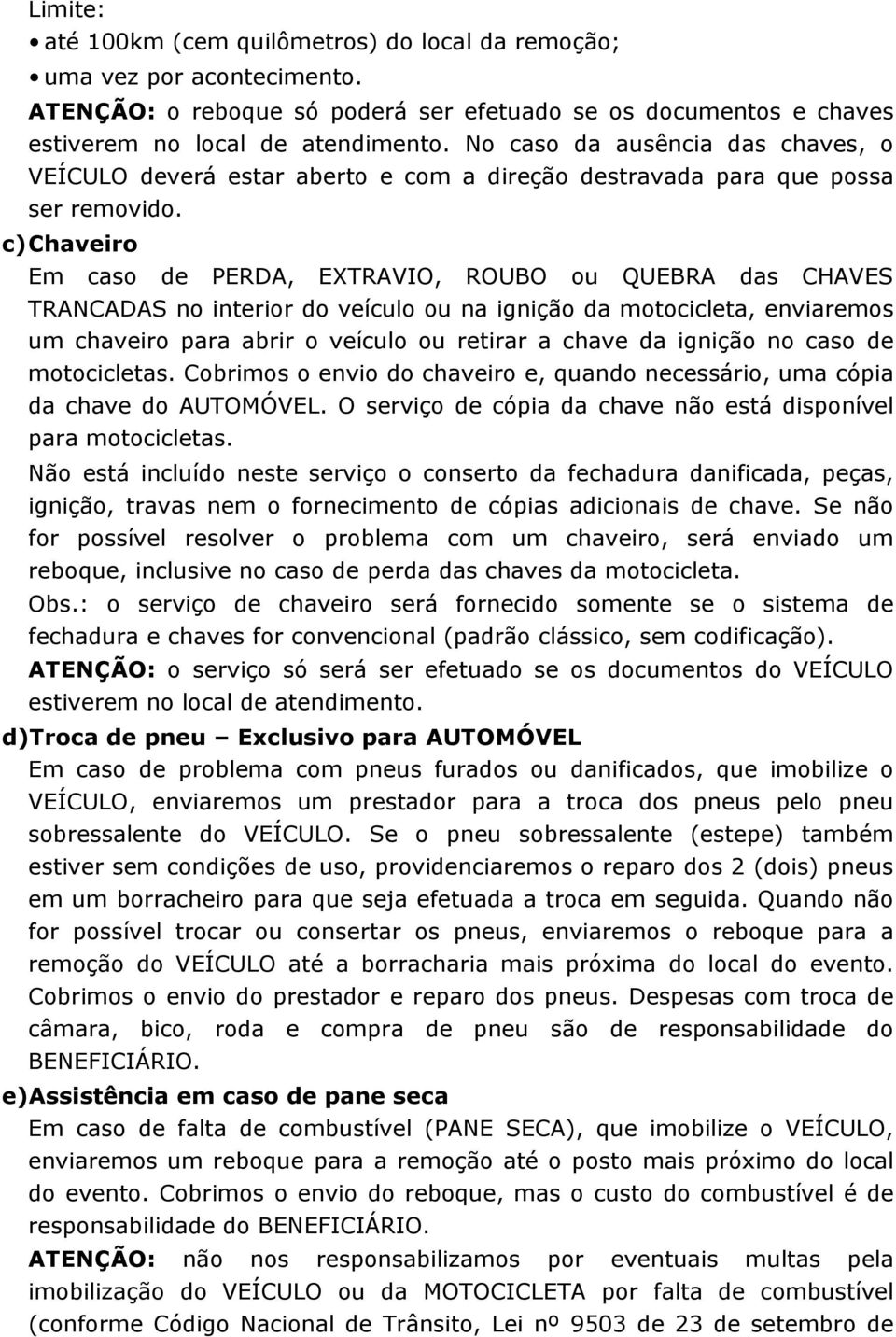 c) Chaveiro Em caso de PERDA, EXTRAVIO, ROUBO ou QUEBRA das CHAVES TRANCADAS no interior do veículo ou na ignição da motocicleta, enviaremos um chaveiro para abrir o veículo ou retirar a chave da