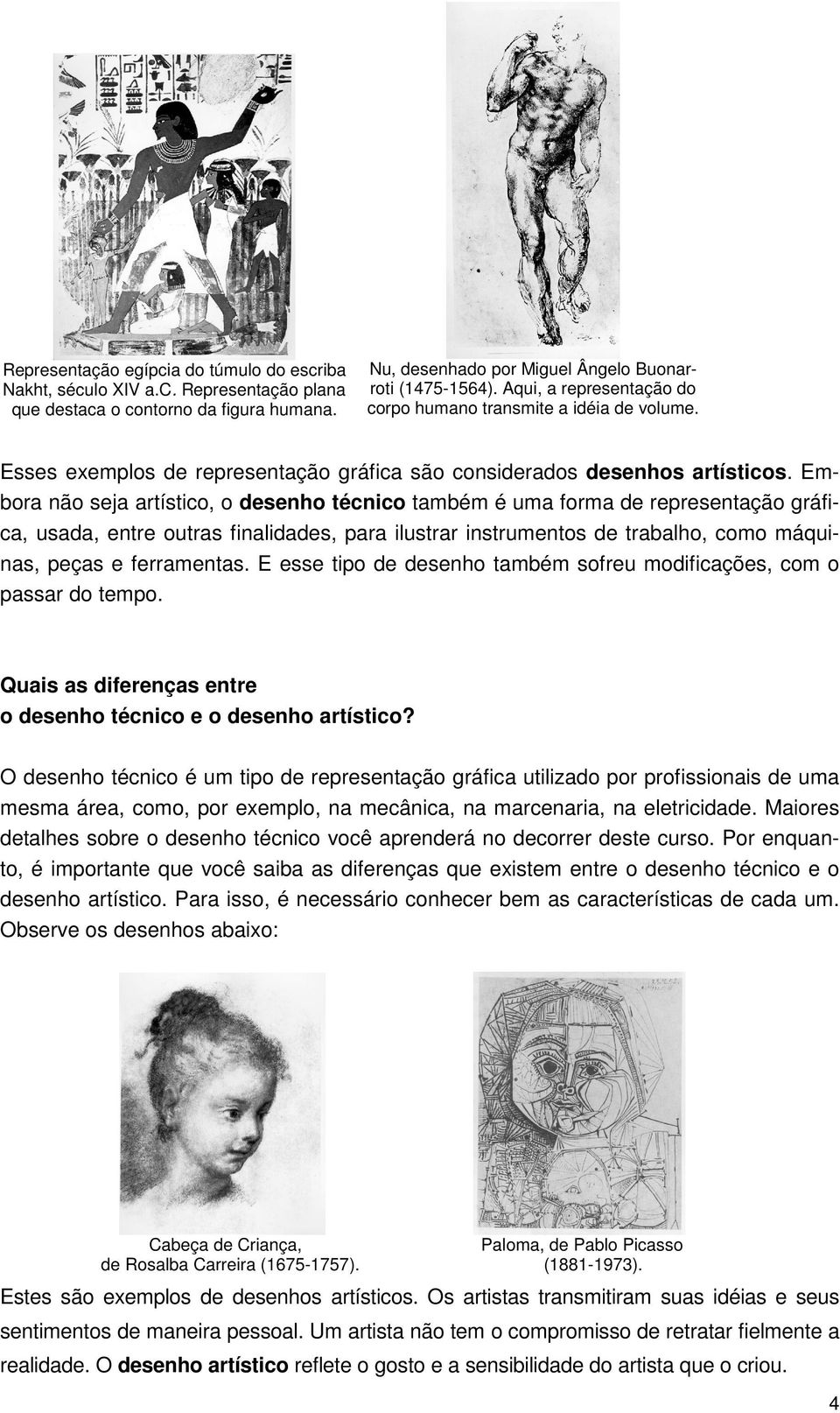 Embora não seja artístico, o desenho técnico também é uma forma de representação gráfica, usada, entre outras finalidades, para ilustrar instrumentos de trabalho, como máquinas, peças e ferramentas.