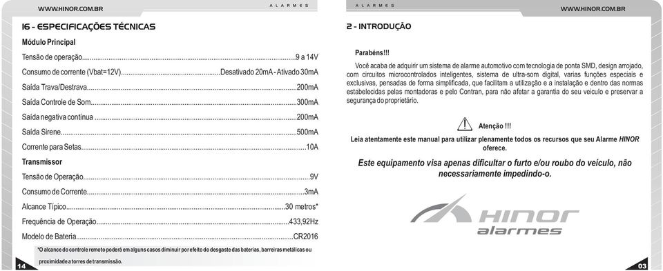 ..433,92Hz Modelo de Bateria...CR2016 *O alcance do controle remoto poderá em alguns casos diminuir por efeito do desgaste das baterias, barreiras metálicas ou proximidade a torres de transmissão.