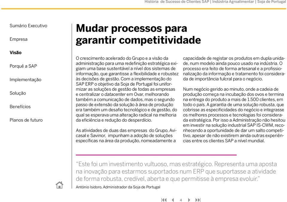 Com a implementação do SAP ERP o objetivo da Soja de Portugal foi uniformizar as soluções de gestão de todas as empresas e centralizar o datacenter em Ovar, melhorando também a comunicação de dados,