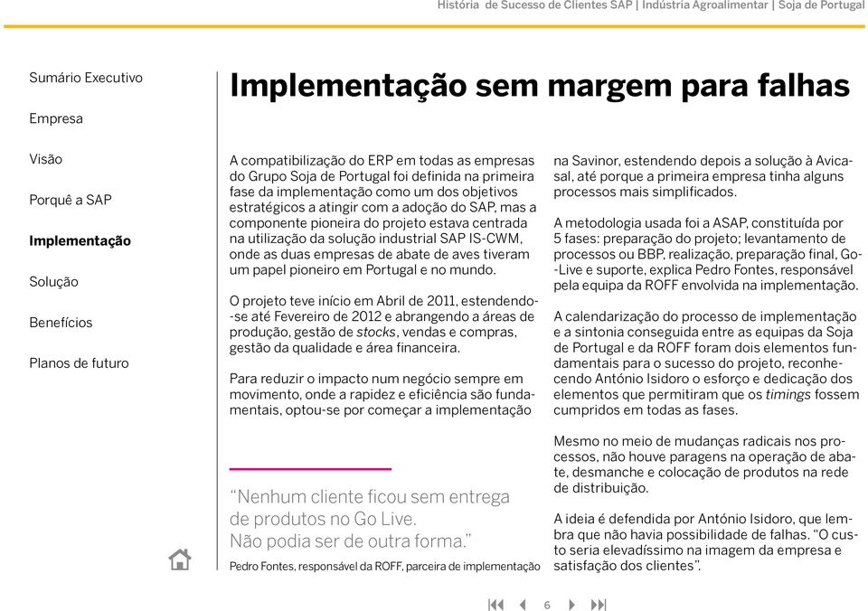 mundo. O projeto teve início em Abril de 2011, estendendo- -se até Fevereiro de 2012 e abrangendo a áreas de produção, gestão de stocks, vendas e compras, gestão da qualidade e área financeira.