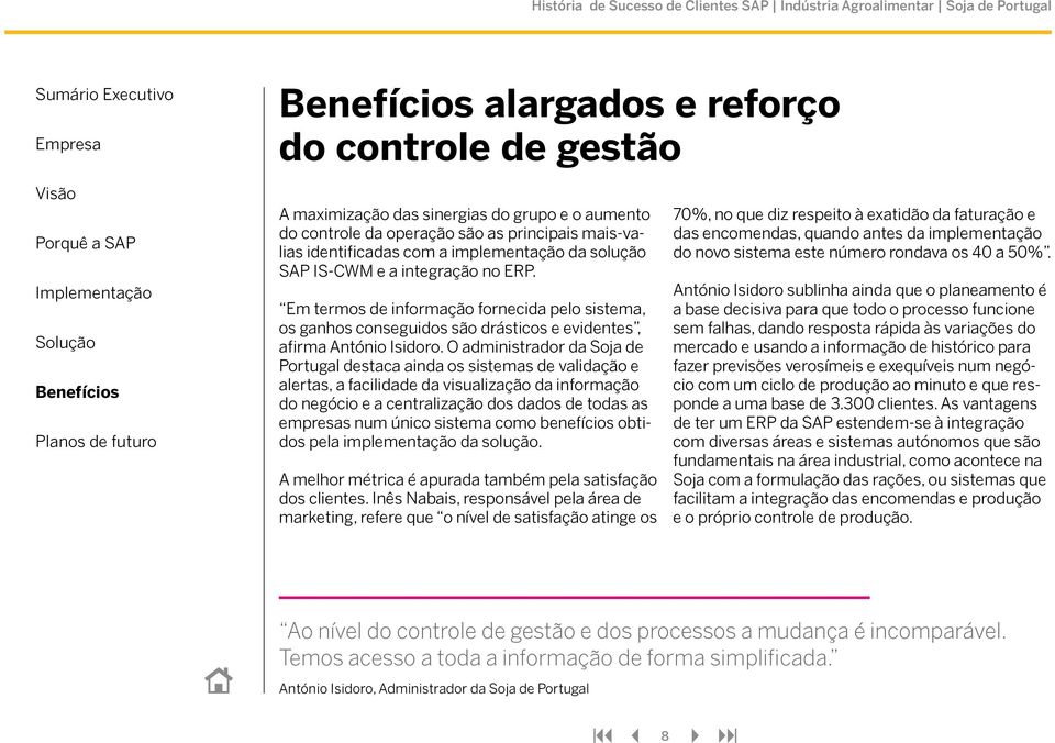 O administrador da Soja de Portugal destaca ainda os sistemas de validação e alertas, a facilidade da visualização da informação do negócio e a centralização dos dados de todas as empresas num único