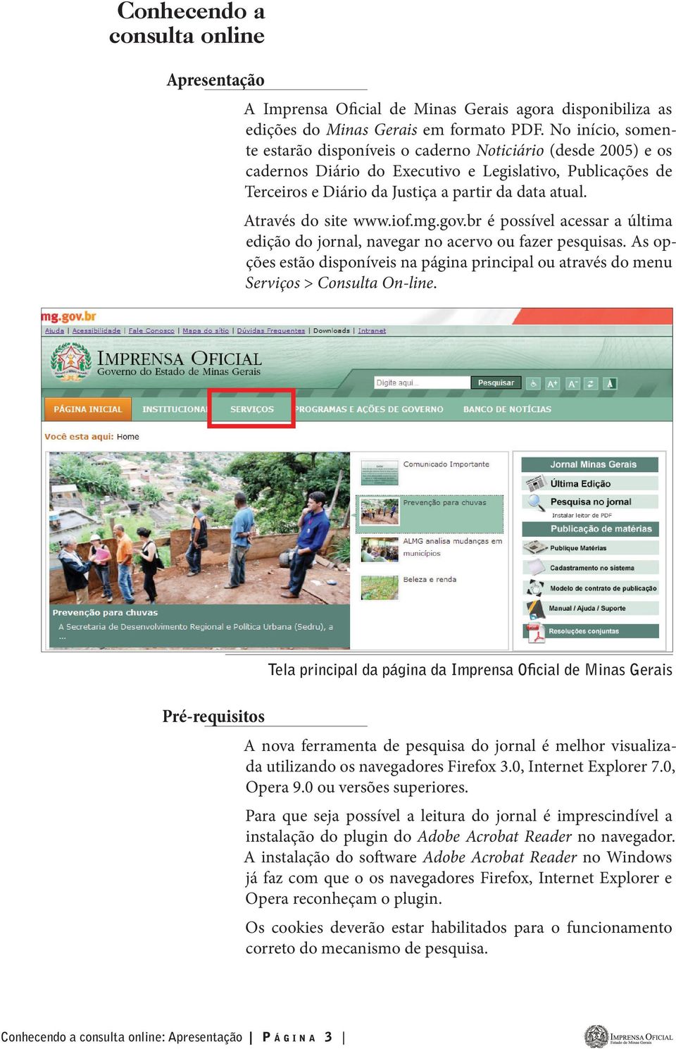 Através do site www.iof.mg.gov.br é possível acessar a última edição do jornal, navegar no acervo ou fazer pesquisas.