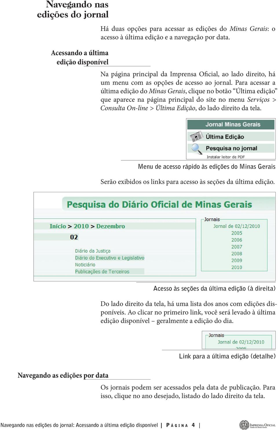 Para acessar a última edição do Minas Gerais, clique no botão Última edição que aparece na página principal do site no menu Serviços > Consulta On-line > Última Edição, do lado direito da tela.