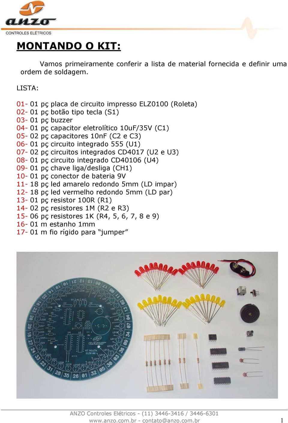 06-01 pç circuito integrado 555 (U1) 07-02 pç circuitos integrados CD4017 (U2 e U3) 08-01 pç circuito integrado CD40106 (U4) 09-01 pç chave liga/desliga (CH1) 10-01 pç conector de bateria 9V