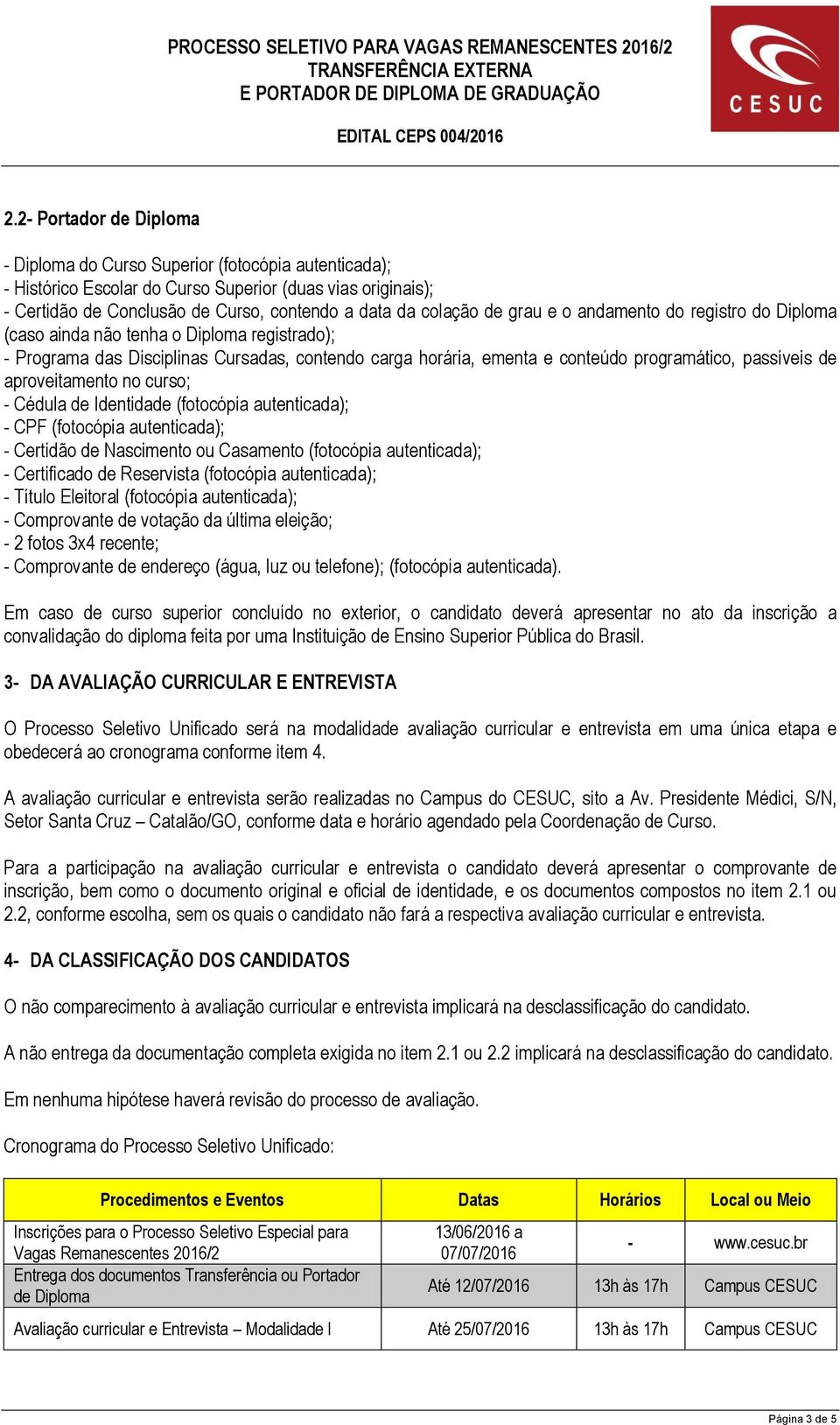 aproveitamento no curso; - Cédula de Identidade (fotocópia autenticada); - CPF (fotocópia autenticada); - Certidão de Nascimento ou Casamento (fotocópia autenticada); - Certificado de Reservista