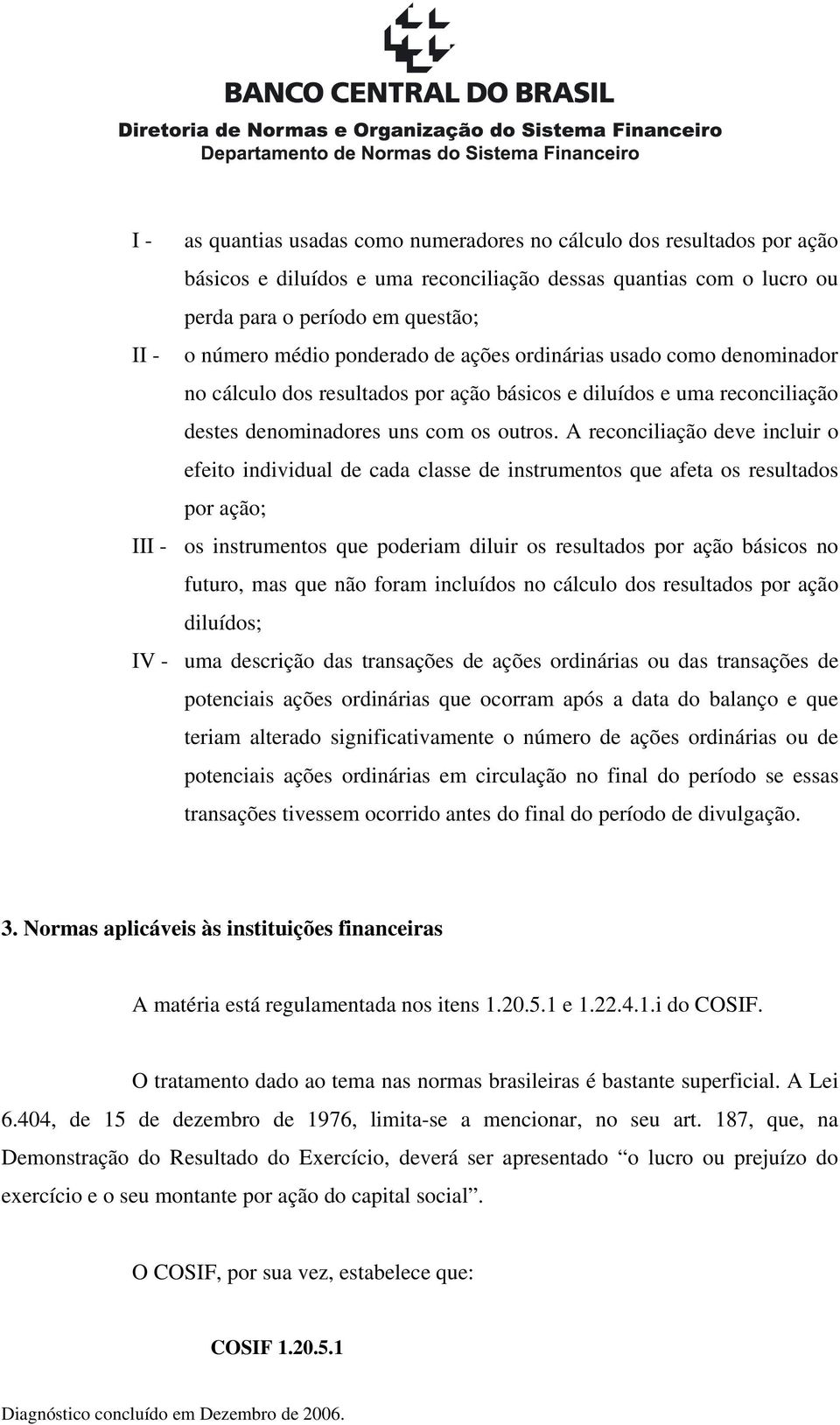 A reconciliação deve incluir o efeito individual de cada classe de instrumentos que afeta os resultados por ação; III - os instrumentos que poderiam diluir os resultados por ação básicos no futuro,