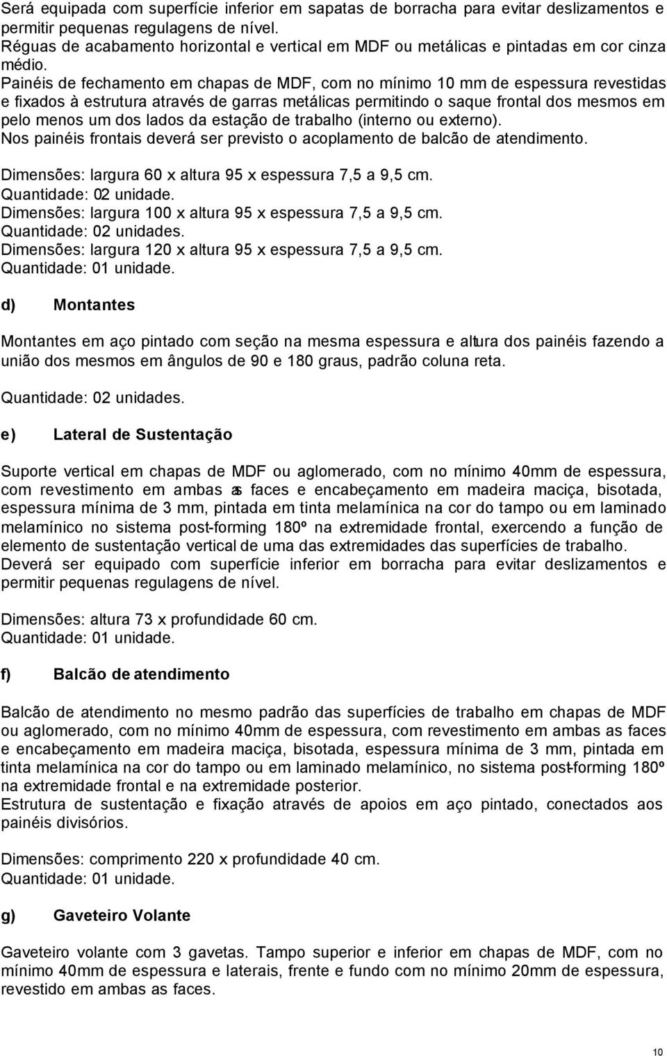 Painéis de fechamento em chapas de MDF, com no mínimo 10 mm de espessura revestidas e fixados à estrutura através de garras metálicas permitindo o saque frontal dos mesmos em pelo menos um dos lados