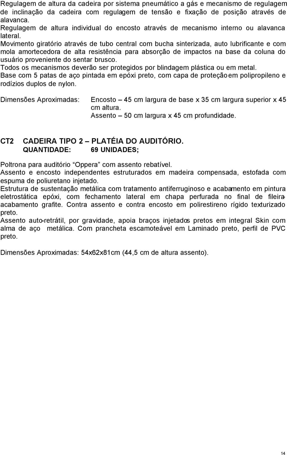 Movimento giratório através de tubo central com bucha sinterizada, auto lubrificante e com mola amortecedora de alta resistência para absorção de impactos na base da coluna do usuário proveniente do