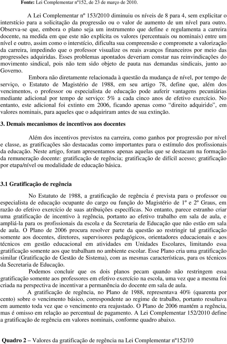 Observa-se que, embora o plano seja um instrumento que define e regulamenta a carreira docente, na medida em que este não explícita os valores (percentuais ou nominais) entre um nível e outro, assim