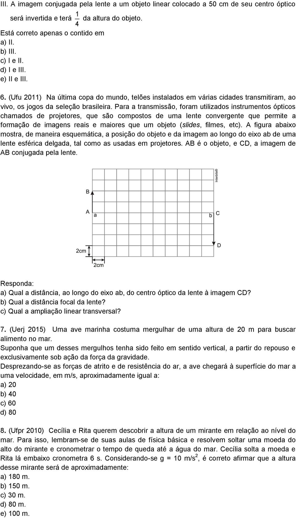 Para a transmissão, foram utilizados instrumentos ópticos chamados de projetores, que são compostos de uma lente convergente que permite a formação de imagens reais e maiores que um objeto (slides,