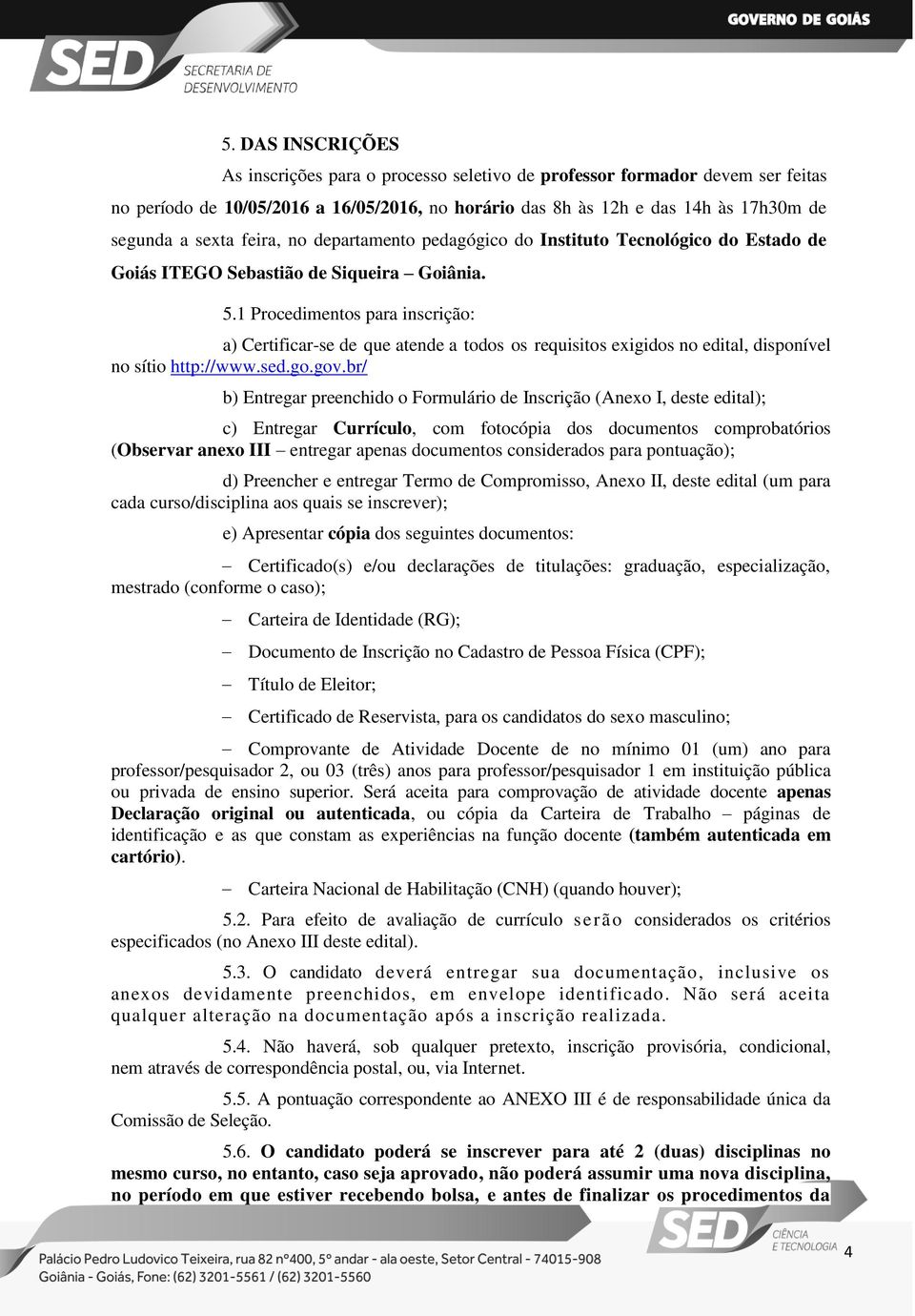 1 Procedimentos para inscrição: a) Certificar-se de que atende a todos os requisitos exigidos no edital, disponível no sítio http://www.sed.go.gov.