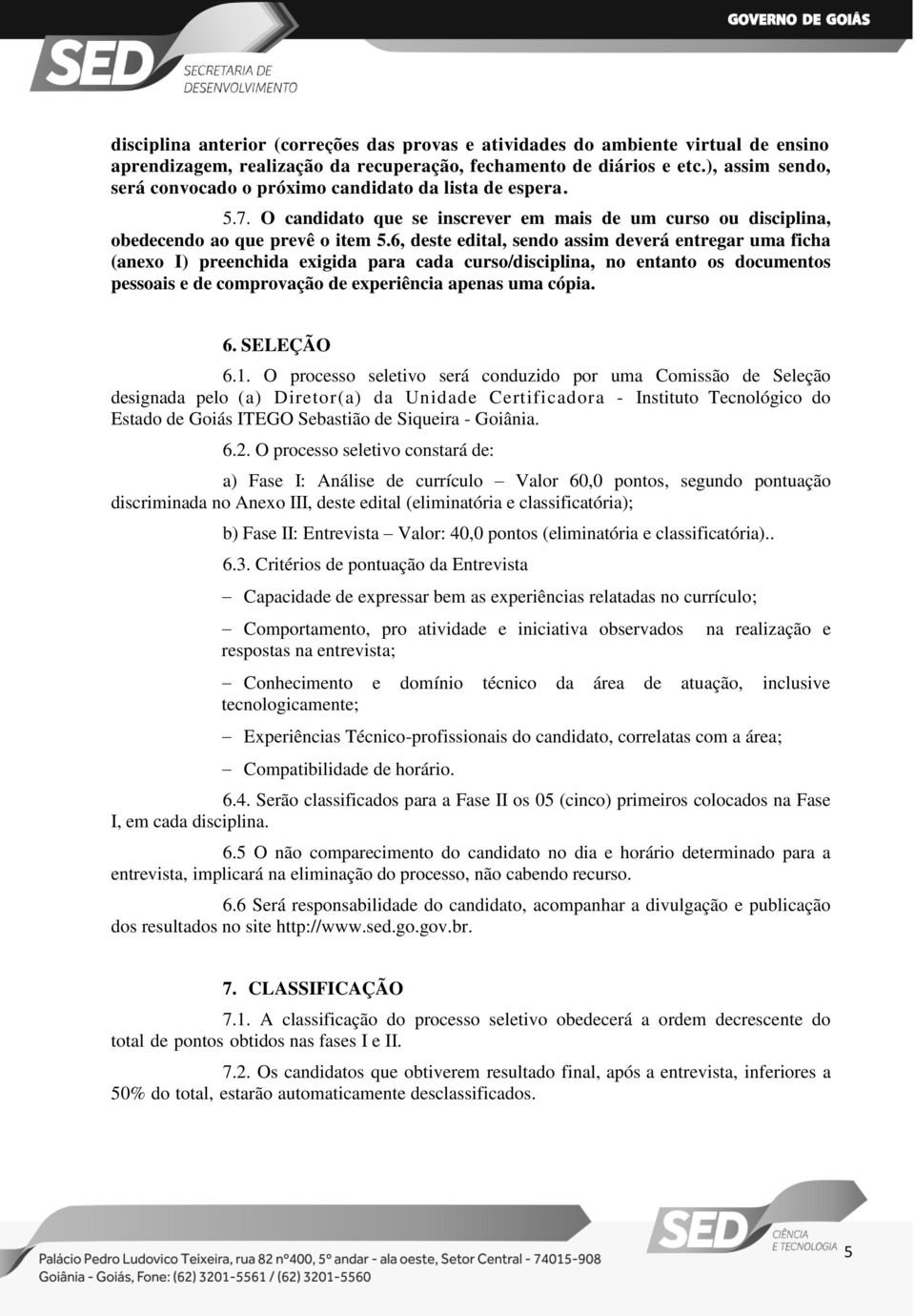 6, deste edital, sendo assim deverá entregar uma ficha (anexo I) preenchida exigida para cada curso/disciplina, no entanto os documentos pessoais e de comprovação de experiência apenas uma cópia. 6.