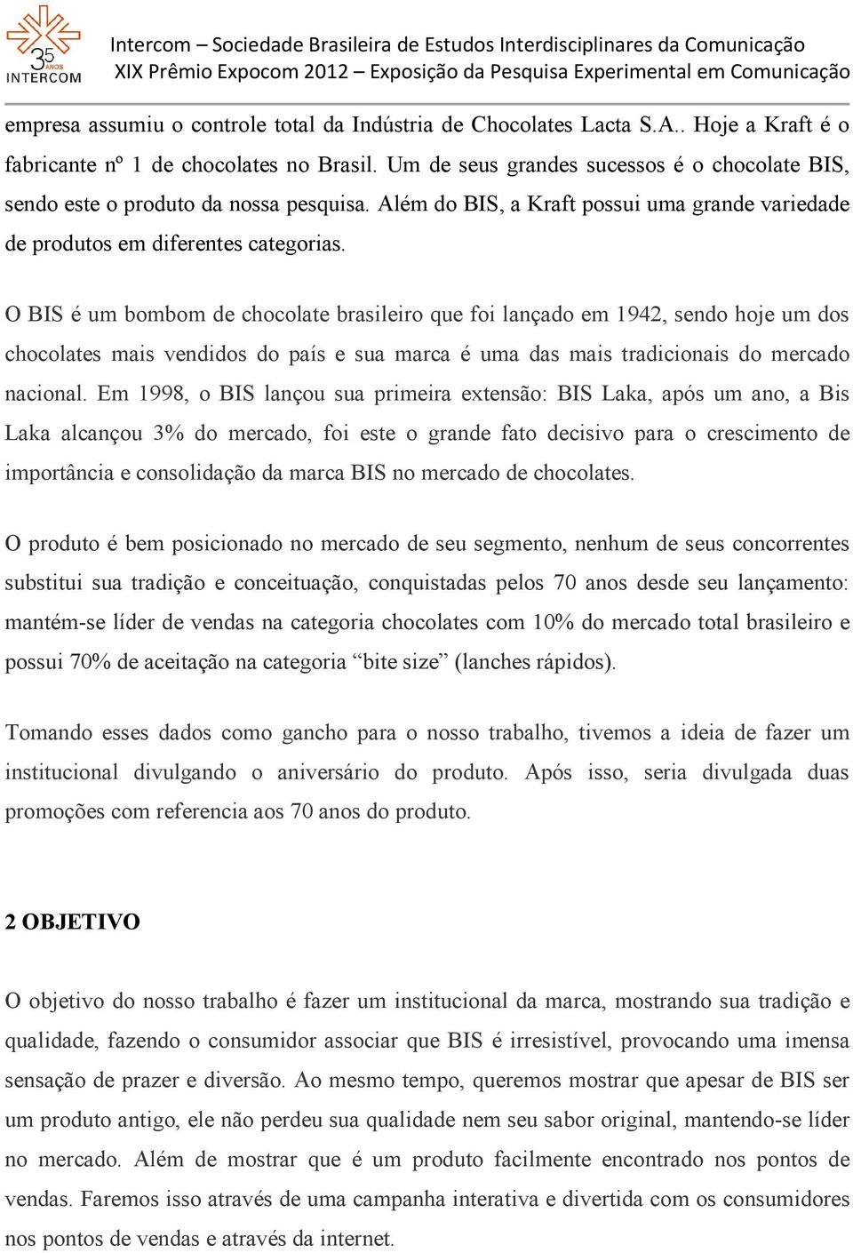 O BIS é um bombom de chocolate brasileiro que foi lançado em 1942, sendo hoje um dos chocolates mais vendidos do país e sua marca é uma das mais tradicionais do mercado nacional.