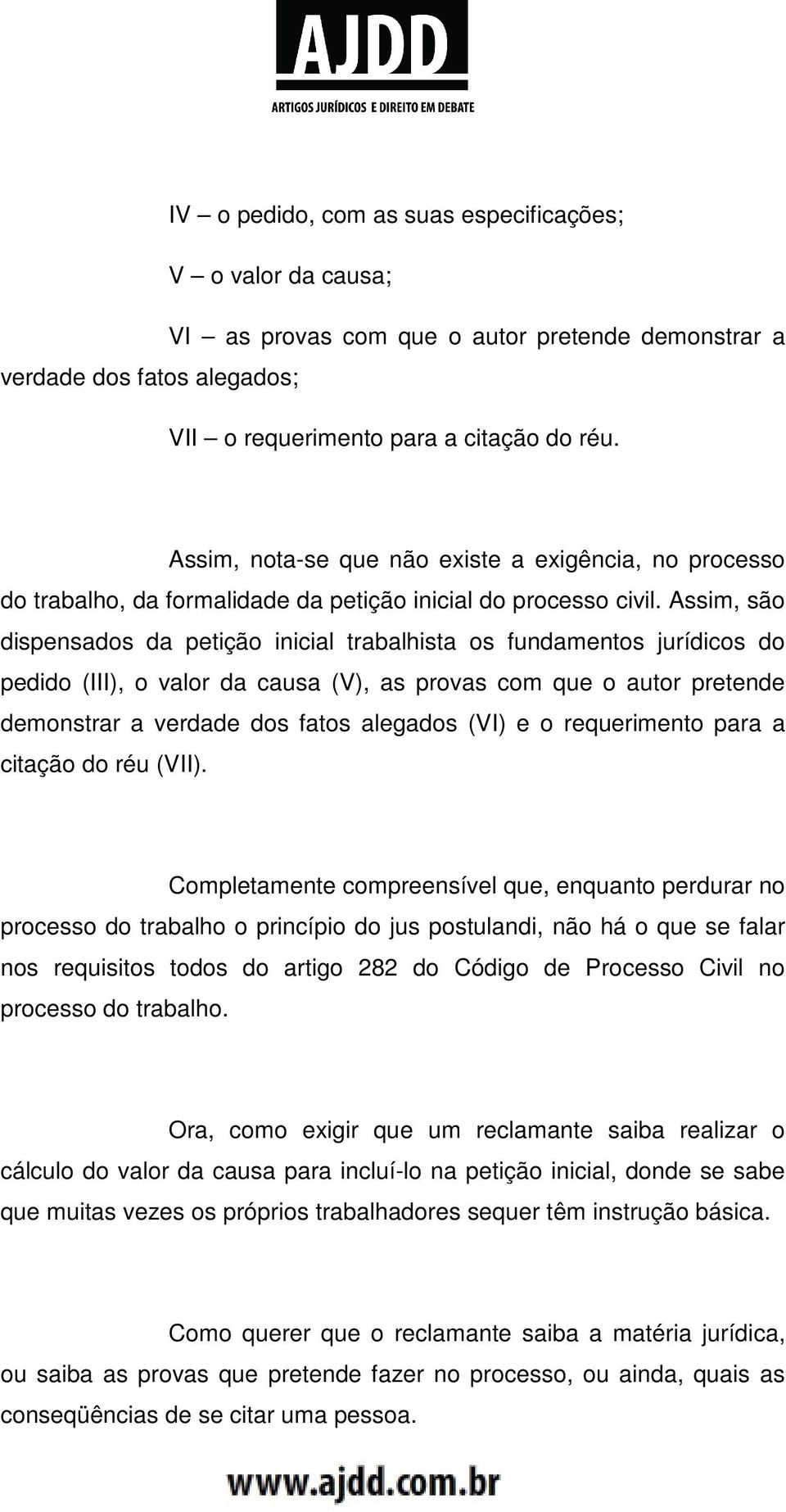 Assim, são dispensados da petição inicial trabalhista os fundamentos jurídicos do pedido (III), o valor da causa (V), as provas com que o autor pretende demonstrar a verdade dos fatos alegados (VI) e