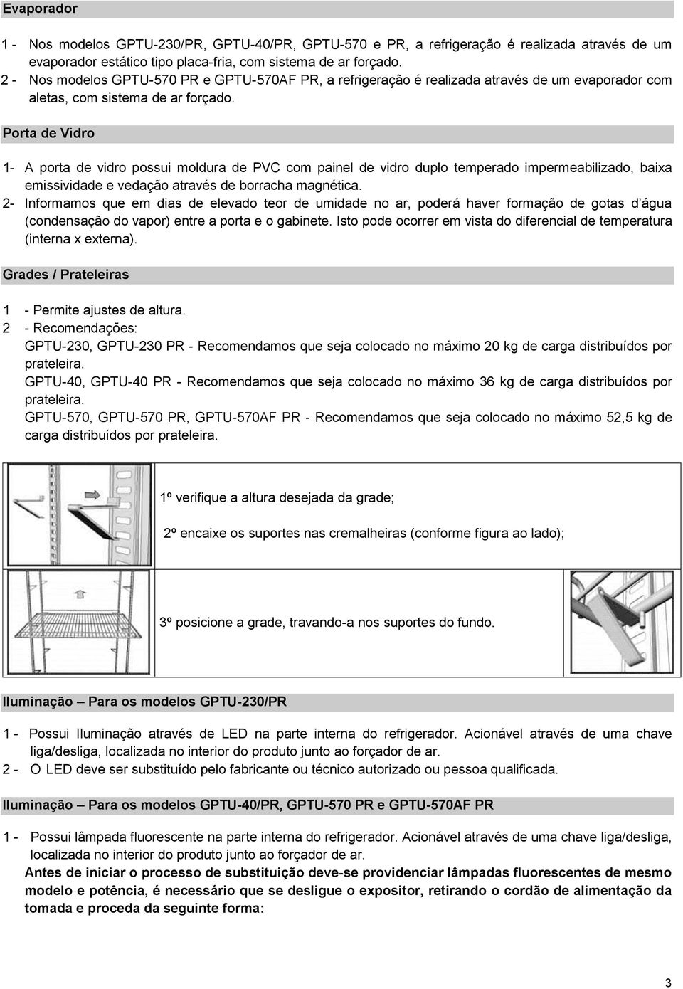 Porta de Vidro 1- A porta de vidro possui moldura de PVC com painel de vidro duplo temperado impermeabilizado, baixa emissividade e vedação através de borracha magnética.