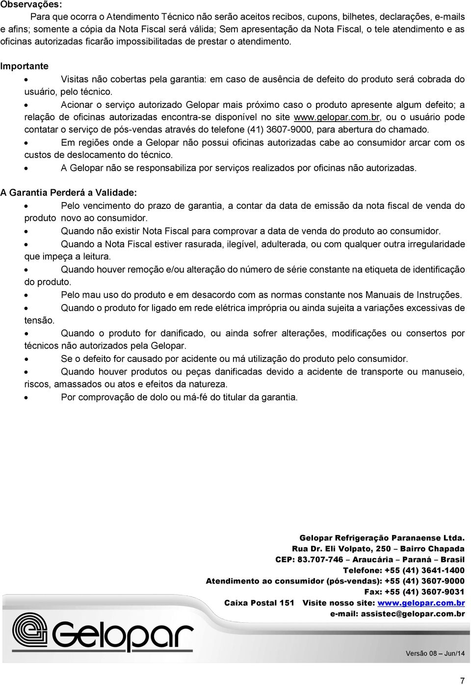 Importante Visitas não cobertas pela garantia: em caso de ausência de defeito do produto será cobrada do usuário, pelo técnico.