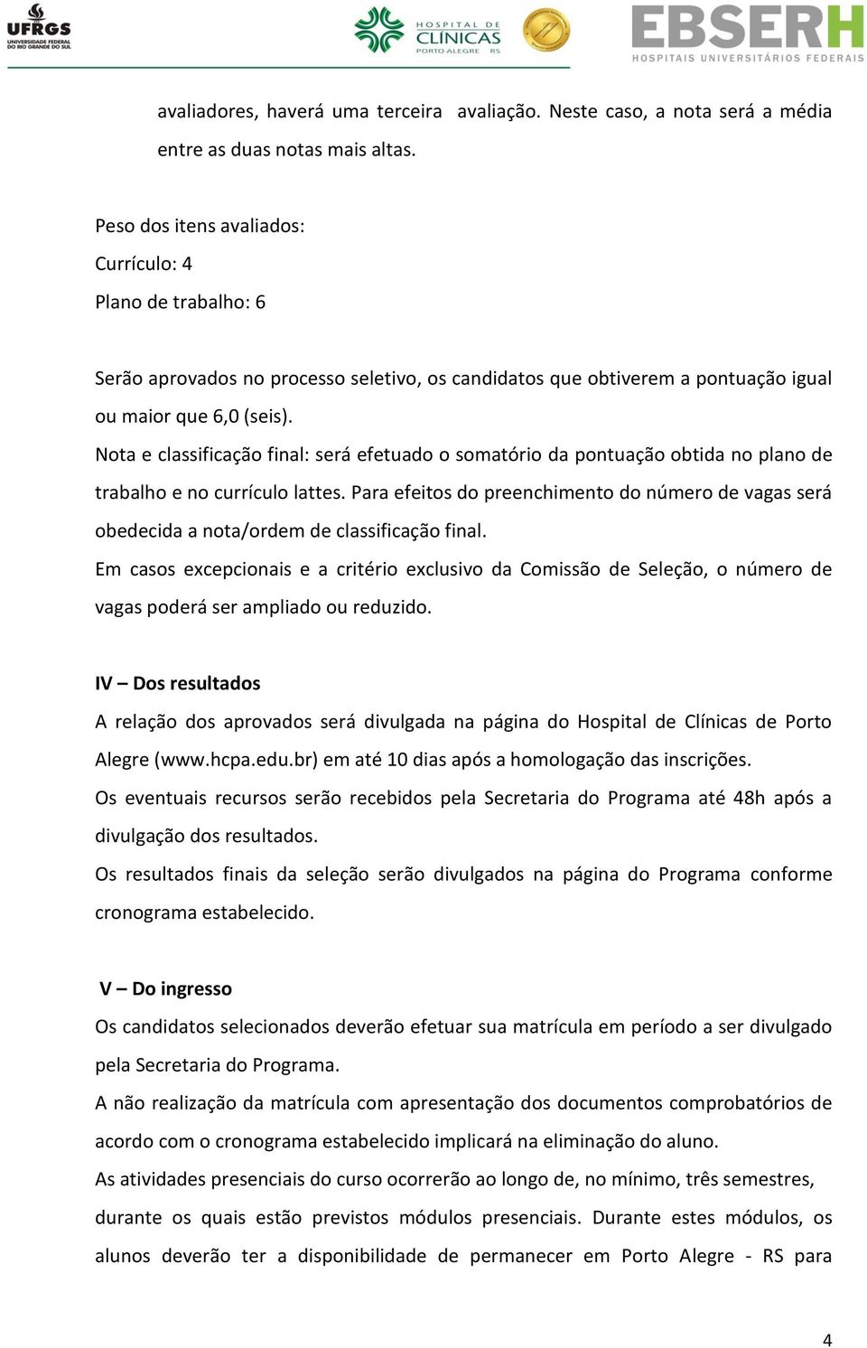 Nota e classificação final: será efetuado o somatório da pontuação obtida no plano de trabalho e no currículo lattes.