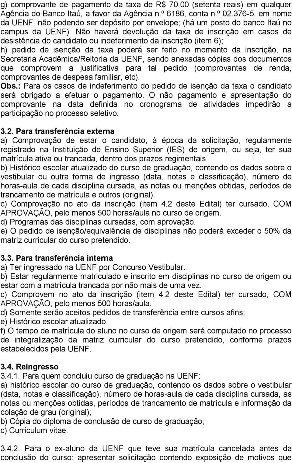 Não haverá devolução da taxa de inscrição em casos de desistência do candidato ou indeferimento da inscrição (item 6); h) pedido de isenção da taxa poderá ser feito no momento da inscrição, na