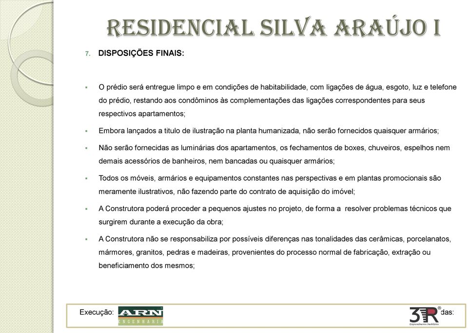 apartamentos, os fechamentos de boxes, chuveiros, espelhos nem demais acessórios de banheiros, nem bancadas ou quaisquer armários; Todos os móveis, armários e equipamentos constantes nas perspectivas