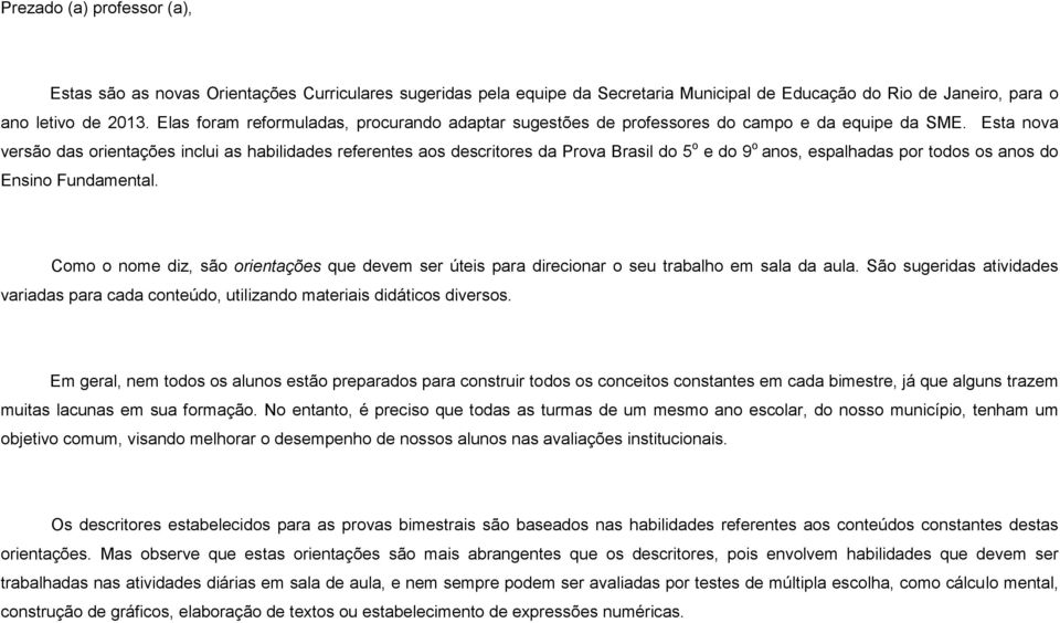 Esta nova versão das orientações inclui as habilidades referentes aos descritores da Prova Brasil do 5 o e do 9 o anos, espalhadas por todos os anos do Ensino Fundamental.