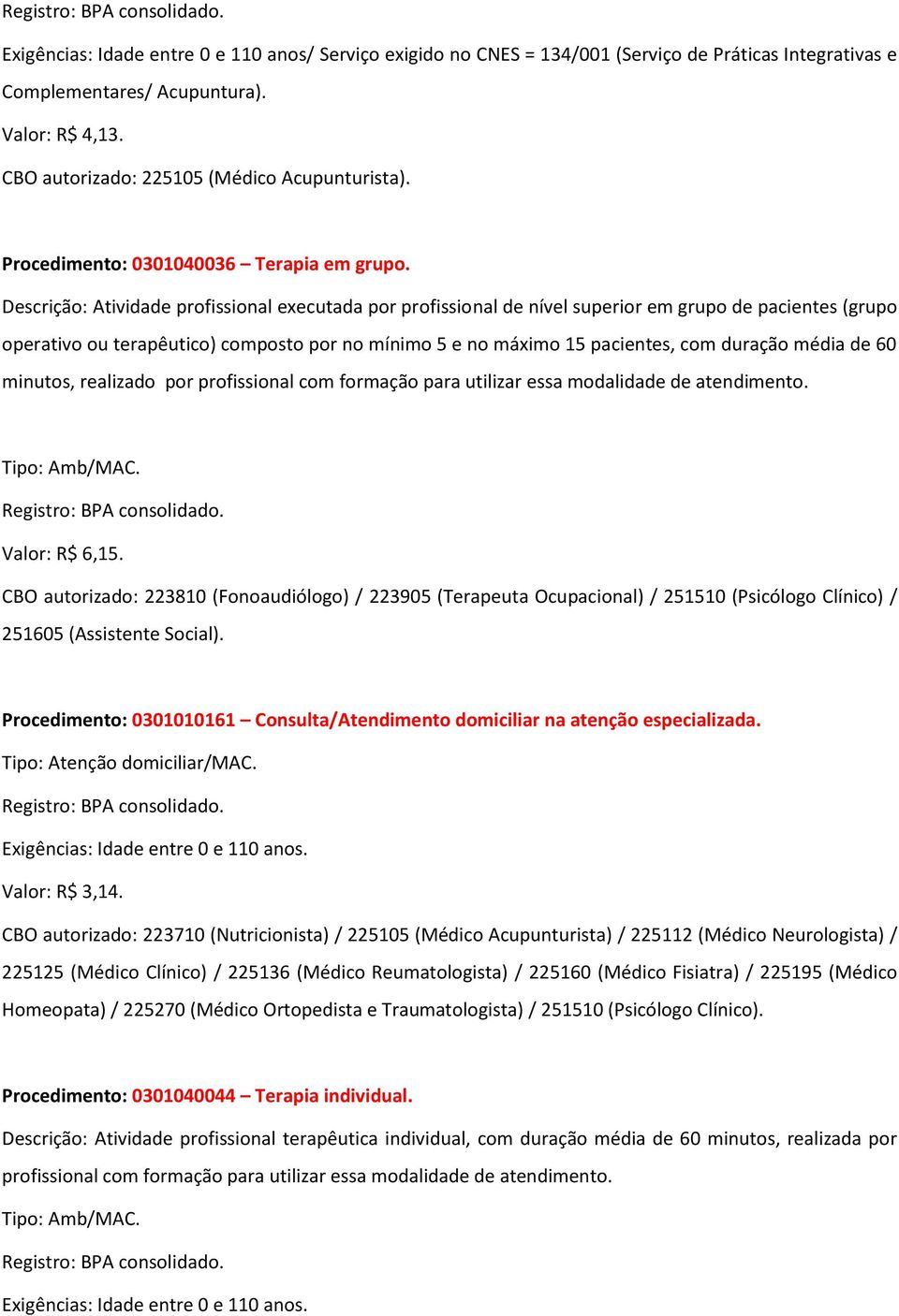 Descrição: Atividade profissional executada por profissional de nível superior em grupo de pacientes (grupo operativo ou terapêutico) composto por no mínimo 5 e no máximo 15 pacientes, com duração