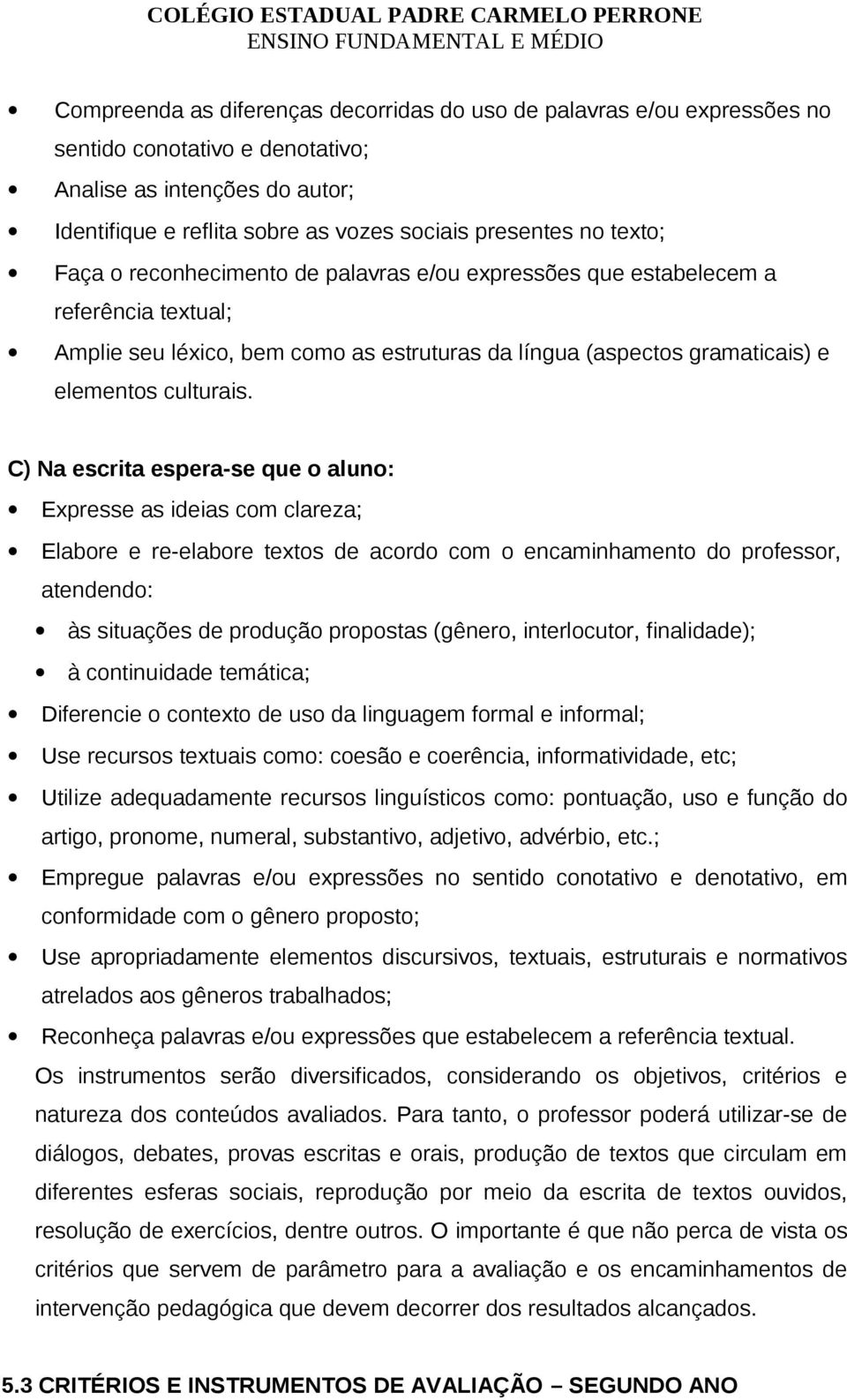 C) Na escrita espera-se que o aluno: Expresse as ideias com clareza; Elabore e re-elabore textos de acordo com o encaminhamento do professor, atendendo: às situações de produção propostas (gênero,