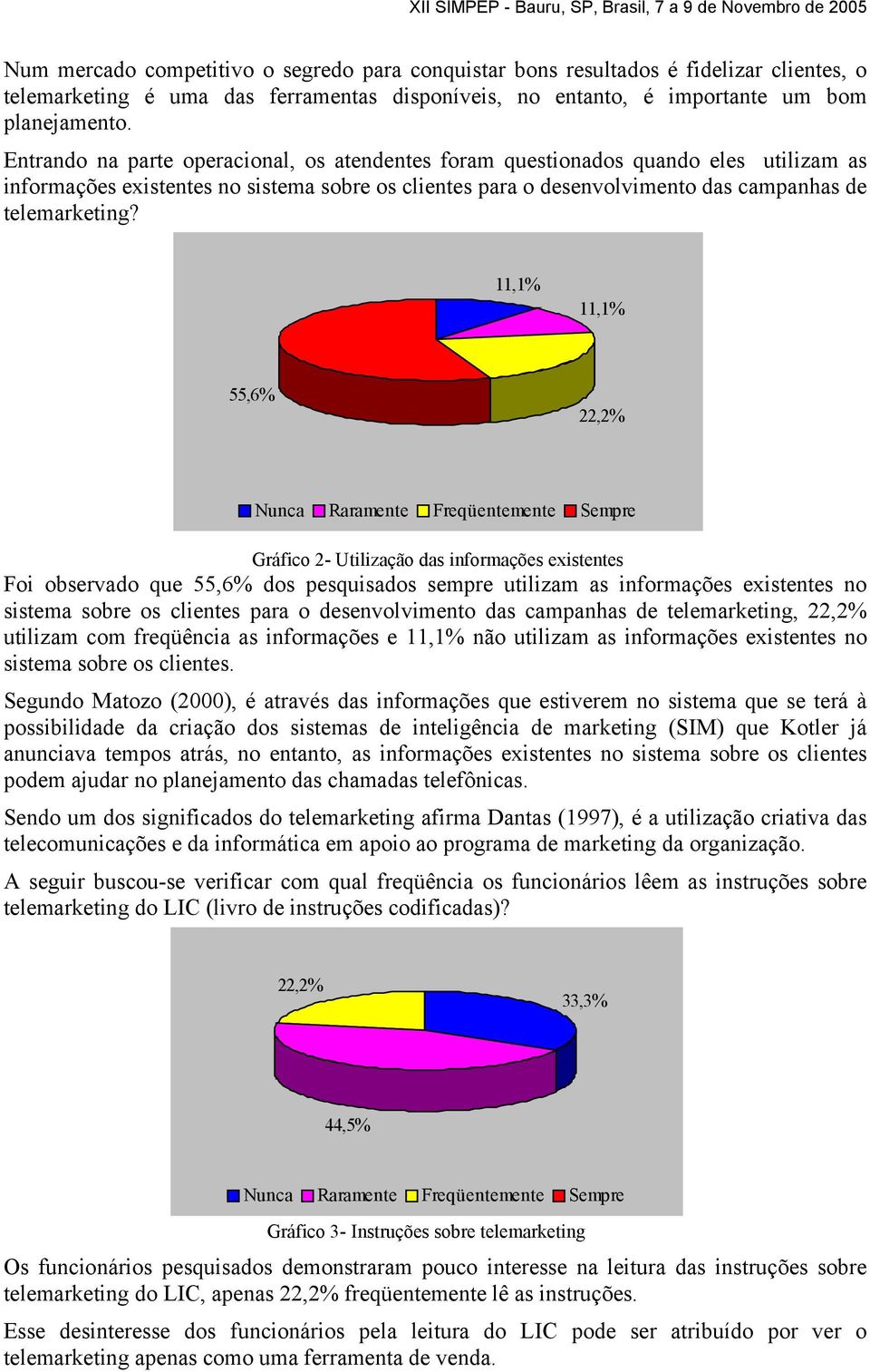 11,1% 11,1% 55,6% Nunca Raramente Freqüentemente Sempre Gráfico 2- Utilização das informações existentes Foi observado que 55,6% dos pesquisados sempre utilizam as informações existentes no sistema