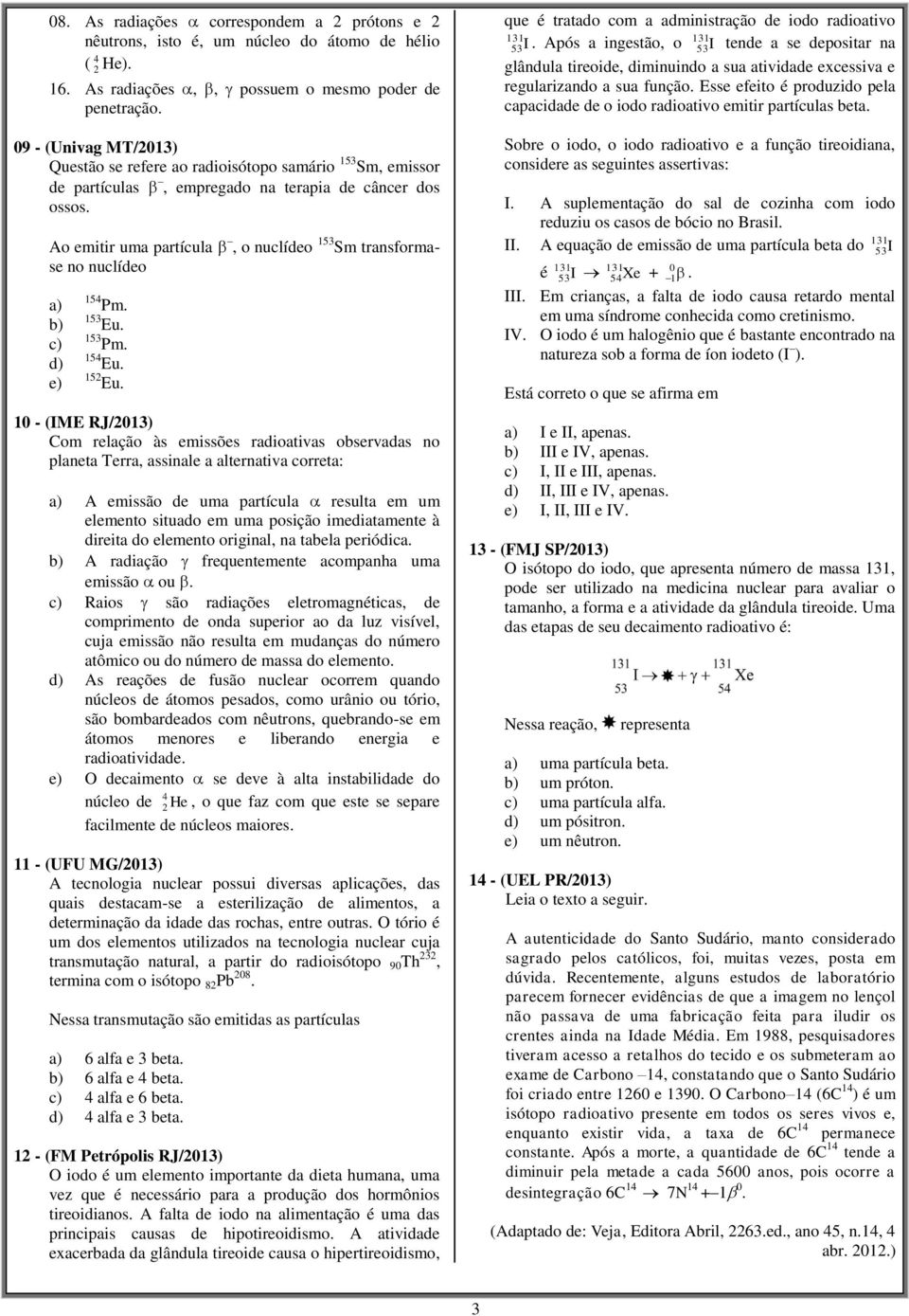 Ao emitir uma partícula, o nuclídeo 153 Sm transformase no nuclídeo a) b) c) d) e) 154 Pm. 153 Eu. 153 Pm. 154 Eu. 152 Eu.