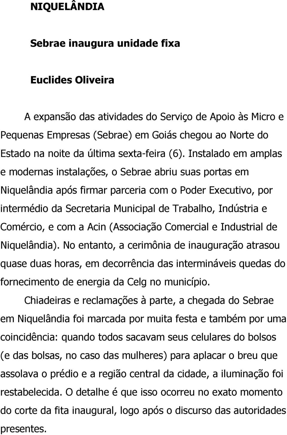 Instalado em amplas e modernas instalações, o Sebrae abriu suas portas em Niquelândia após firmar parceria com o Poder Executivo, por intermédio da Secretaria Municipal de Trabalho, Indústria e