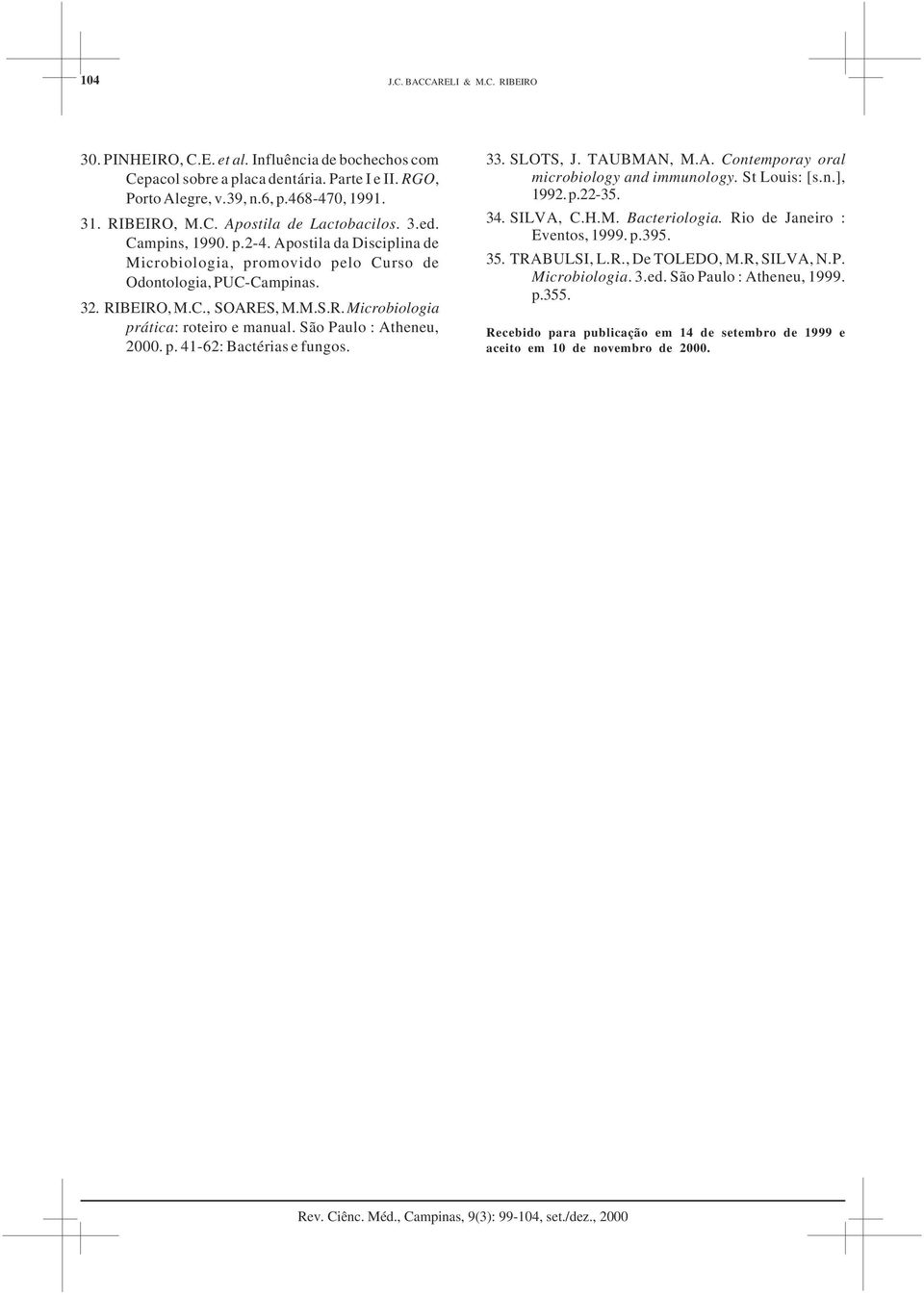 São Paulo : Atheneu,. p. -6: Bactérias e fungos.. SLOTS, J. TAUBMAN, M.A. Contemporay oral microbiology and immunology. St Louis: [s.n.], 99. p.-5.. SILVA, C.H.M. Bacteriologia.