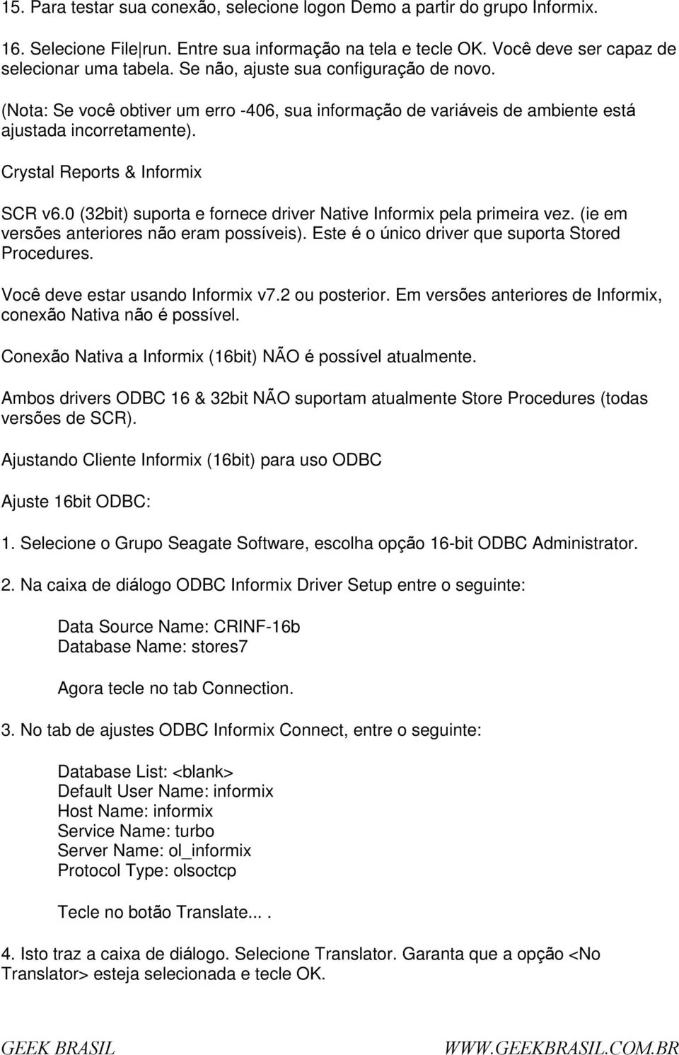 0 (32bit) suprta e frnece driver Native Infrmix pela primeira vez. (ie em versões anterires nã eram pssíveis). Este é únic driver que suprta Stred Prcedures. Vcê deve estar usand Infrmix v7.