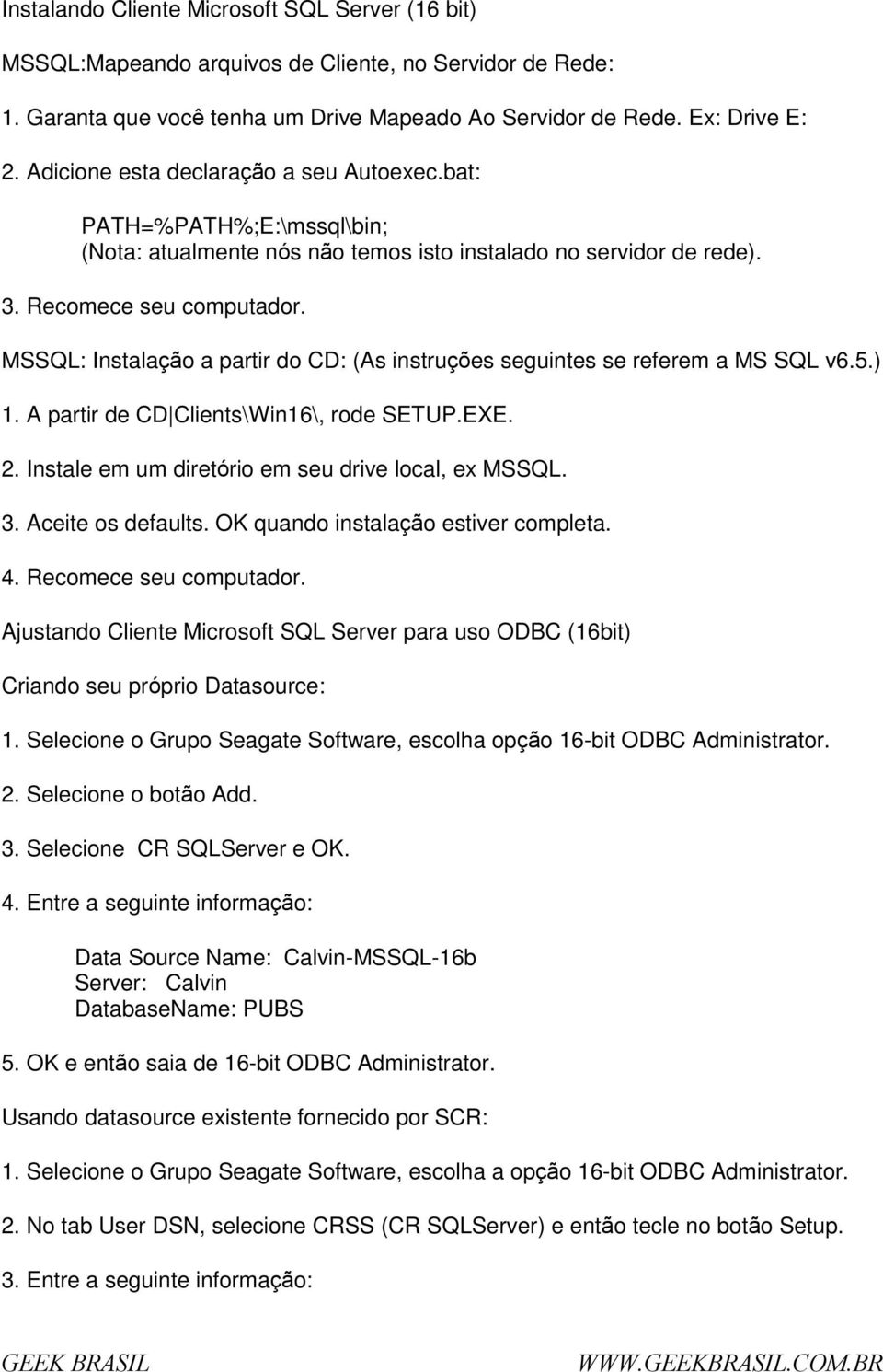 MSSQL: Instalaçã a partir d CD: (As instruções seguintes se referem a MS SQL v6.5.) 1. A partir de CD Clients\Win16\, rde SETUP.EXE. 2. Instale em um diretóri em seu drive lcal, ex MSSQL. 3.