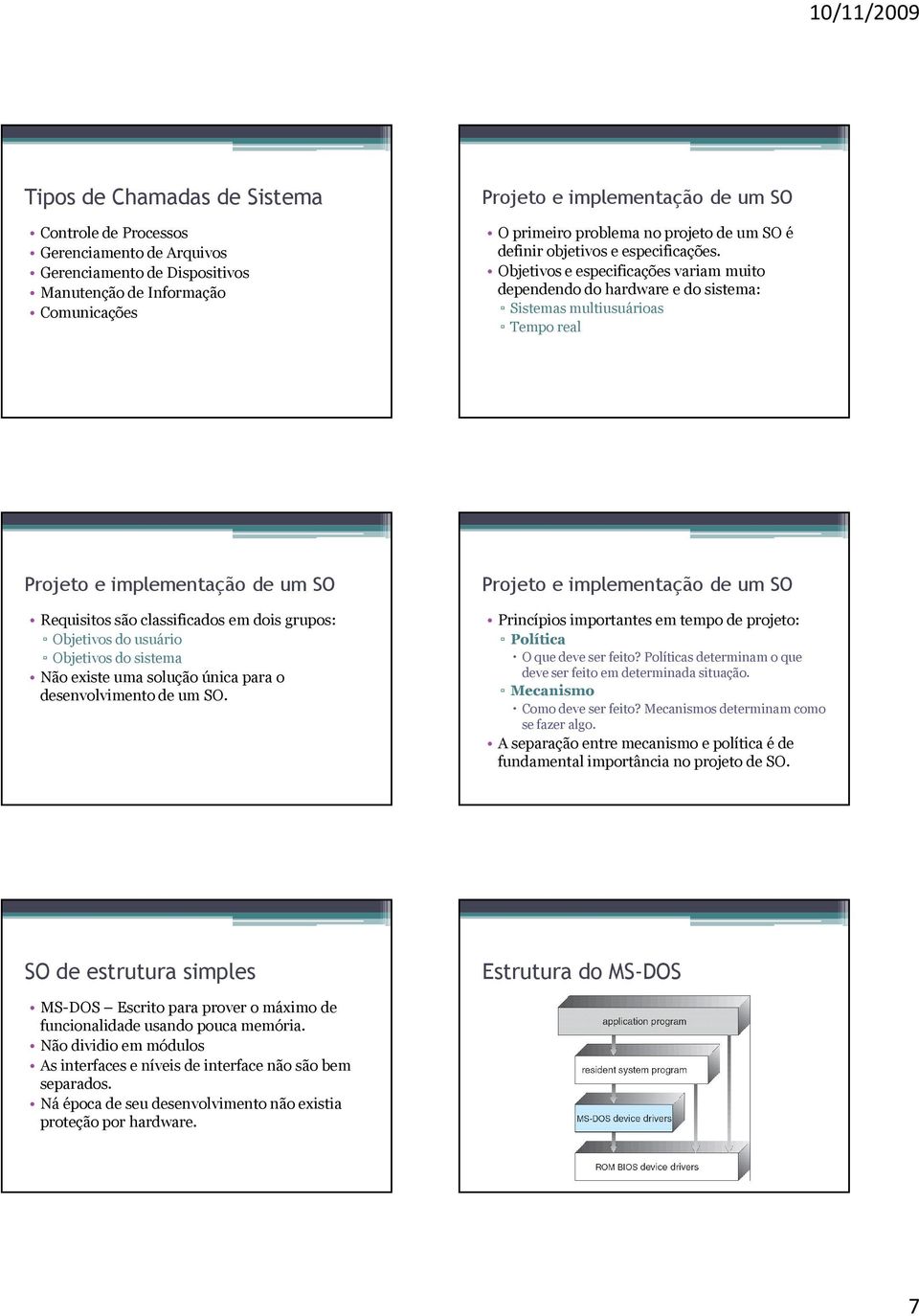 Objetivos e especificações variam muito dependendo do hardware e do sistema: Sistemas multiusuárioas Tempo real Projeto e implementação de um SO Requisitos são classificados em dois grupos: Objetivos