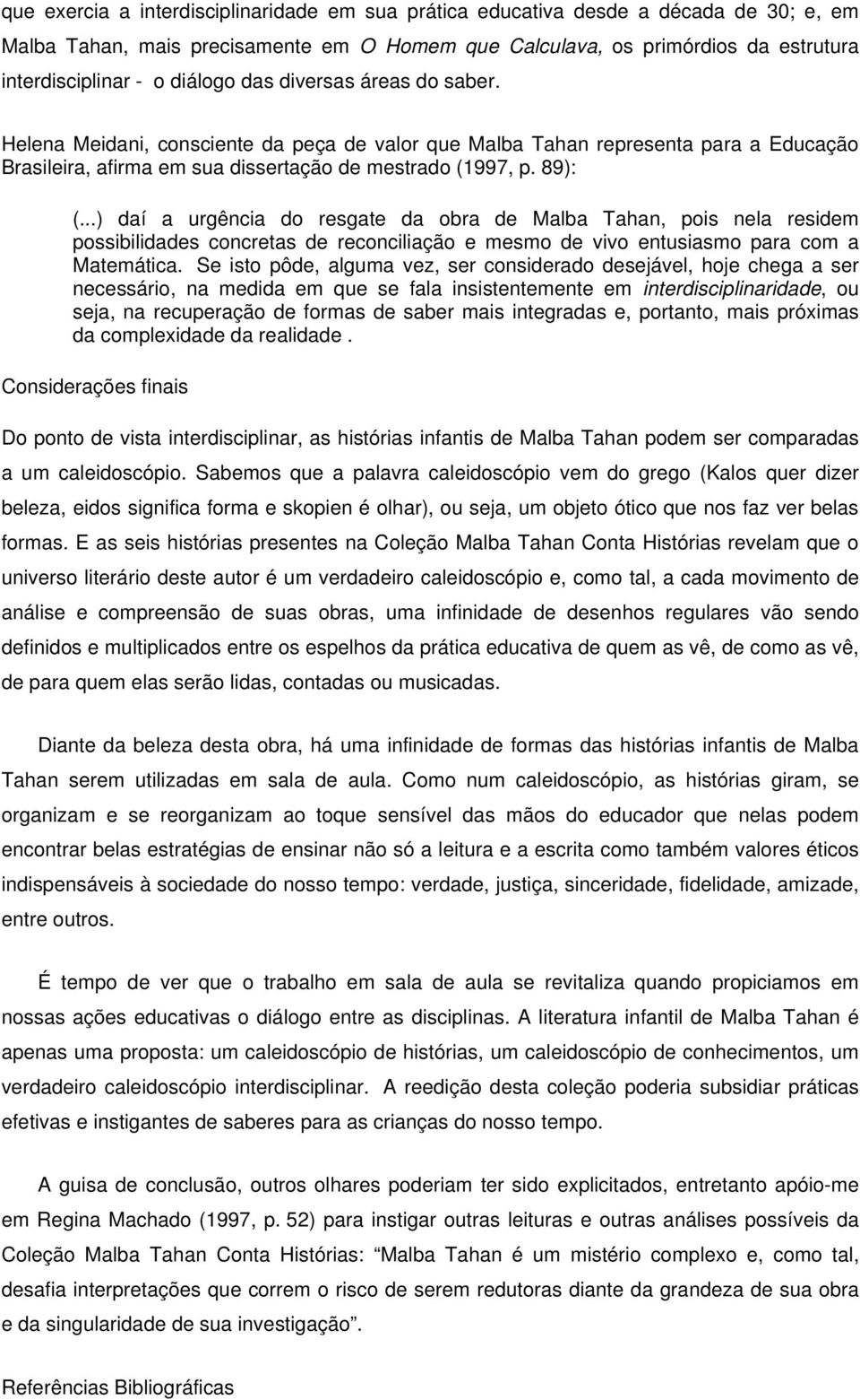 ..) daí a urgência do resgate da obra de Malba Tahan, pois nela residem possibilidades concretas de reconciliação e mesmo de vivo entusiasmo para com a Matemática.