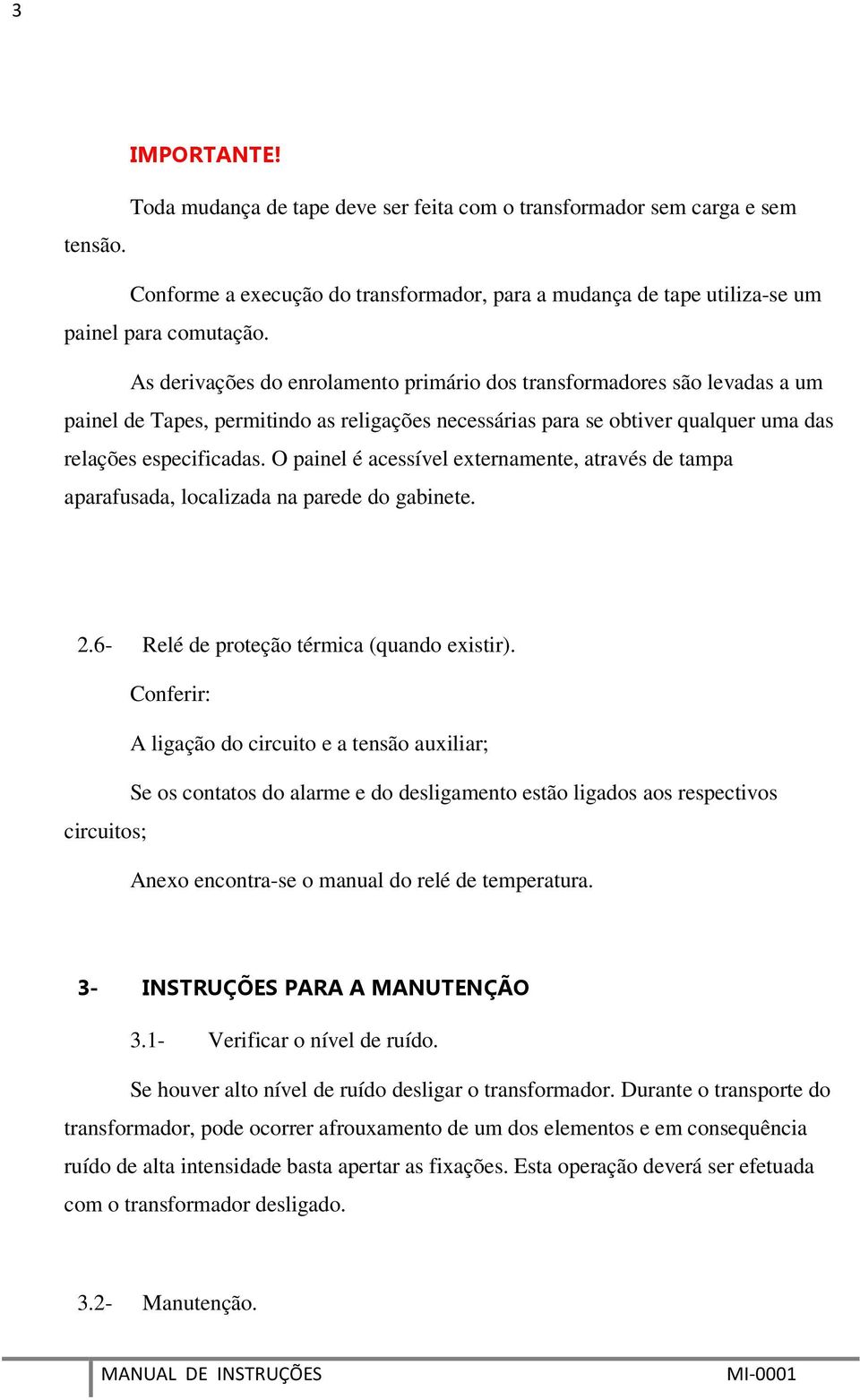 O painel é acessível externamente, através de tampa aparafusada, localizada na parede do gabinete. 2.6- Relé de proteção térmica (quando existir).