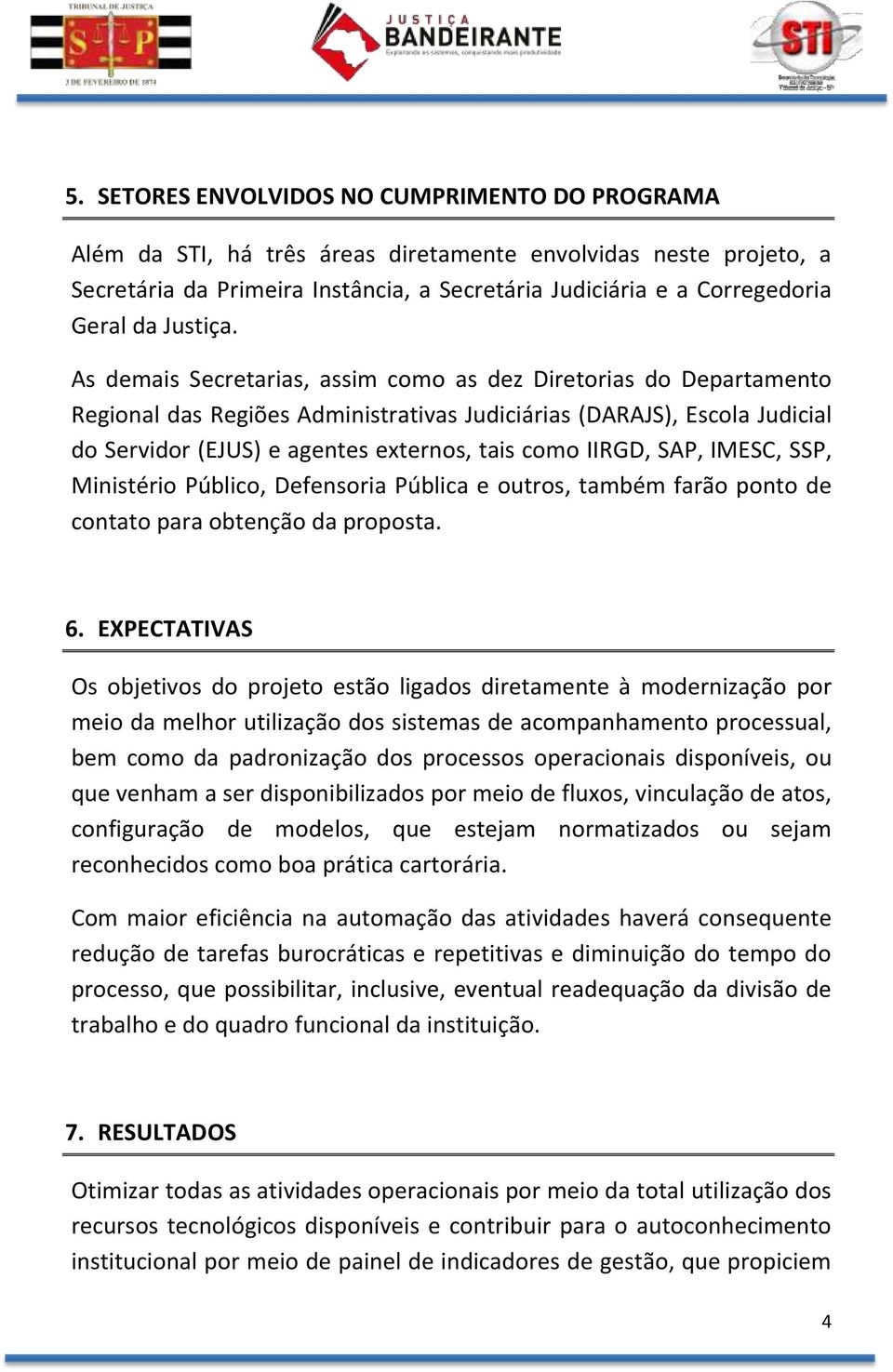 As demais Secretarias, assim como as dez Diretorias do Departamento Regional das Regiões Administrativas Judiciárias (DARAJS), Escola Judicial do Servidor (EJUS) e agentes externos, tais como IIRGD,