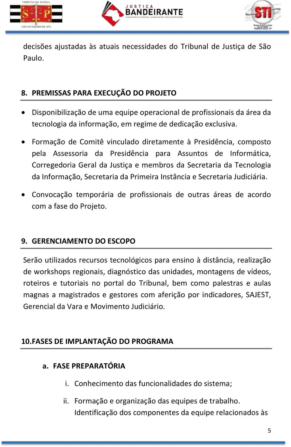 Formação de Comitê vinculado diretamente à Presidência, composto pela Assessoria da Presidência para Assuntos de Informática, Corregedoria Geral da Justiça e membros da Secretaria da Tecnologia da