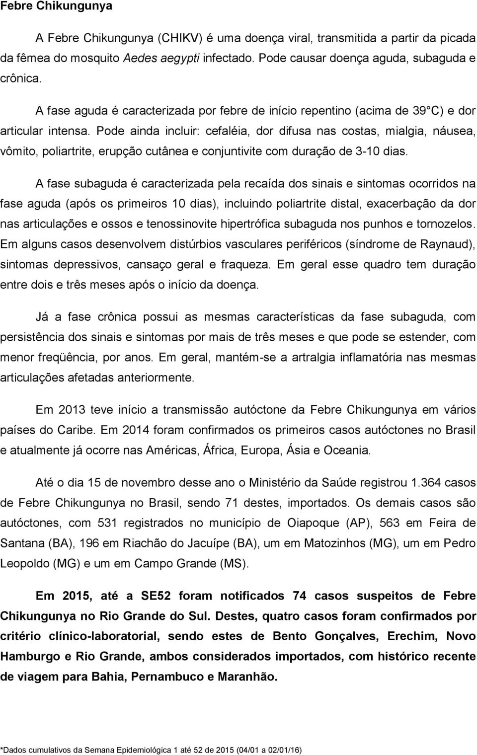 Pode ainda incluir: cefaléia, dor difusa nas costas, mialgia, náusea, vômito, poliartrite, erupção cutânea e conjuntivite com duração de 3-10 dias.