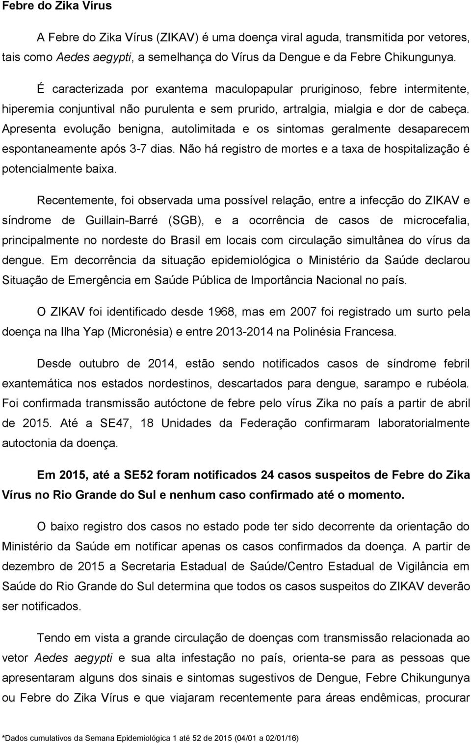 Apresenta evolução benigna, autolimitada e os sintomas geralmente desaparecem espontaneamente após 3-7 dias. Não há registro de mortes e a taxa de hospitalização é potencialmente baixa.