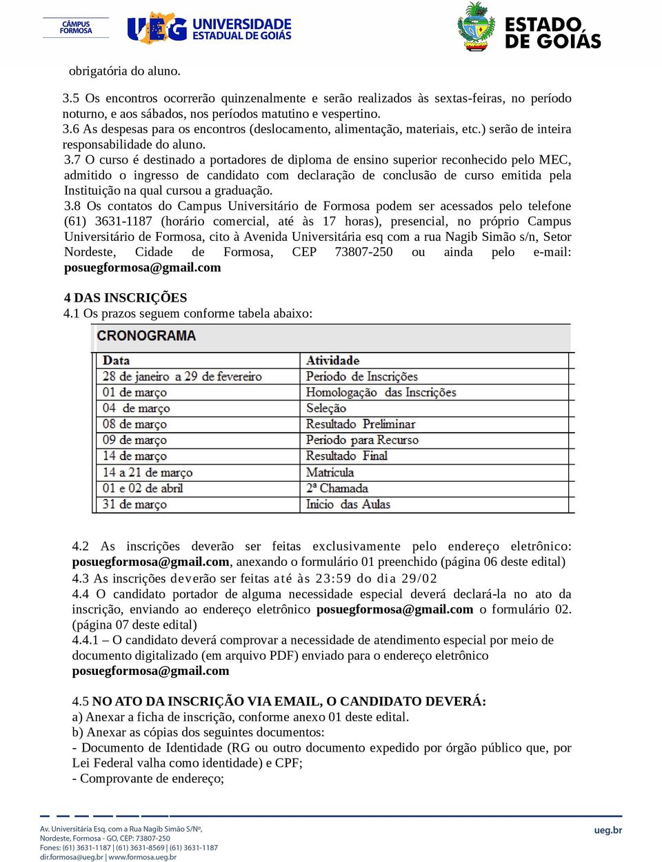 7 O curso é destinado a portadores de diploma de ensino superior reconhecido pelo MEC, admitido o ingresso de candidato com declaração de conclusão de curso emitida pela Instituição na qual cursou a