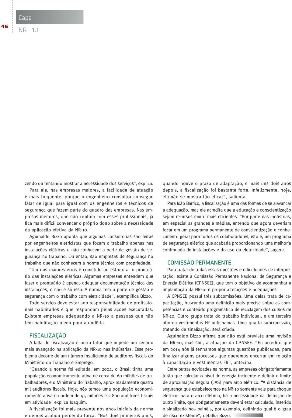 do quadro das empresas. Nas empresas menores, que não contam com esses profissionais, já fica mais difícil convencer o próprio dono sobre a necessidade da aplicação efetiva da NR-10.