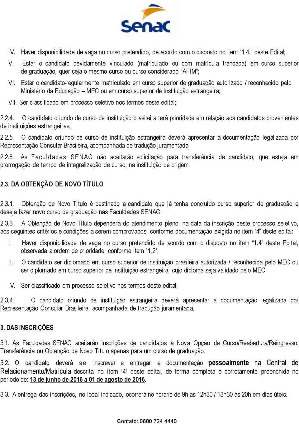 Estar o candidato regularmente matriculado em curso superior de graduação autorizado / reconhecido pelo Ministério da Educação MEC ou em curso superior de instituição estrangeira; V Ser classificado