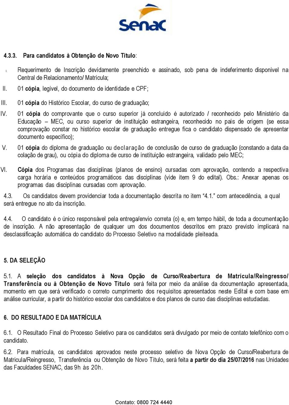 Requerimento de Inscrição devidamente preenchido e assinado, sob pena de indeferimento disponível na Central de Relacionamento/ Matrícula; 01 cópia, legível, do documento de identidade e CPF; 01