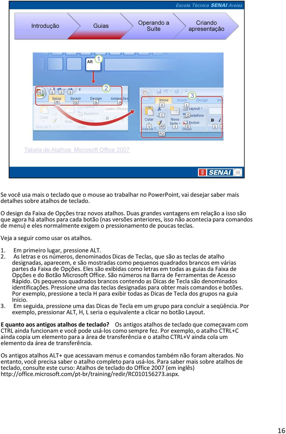 poucas teclas. Veja a seguir como usar os atalhos. 1. Em primeiro lugar, pressione ALT. 2.