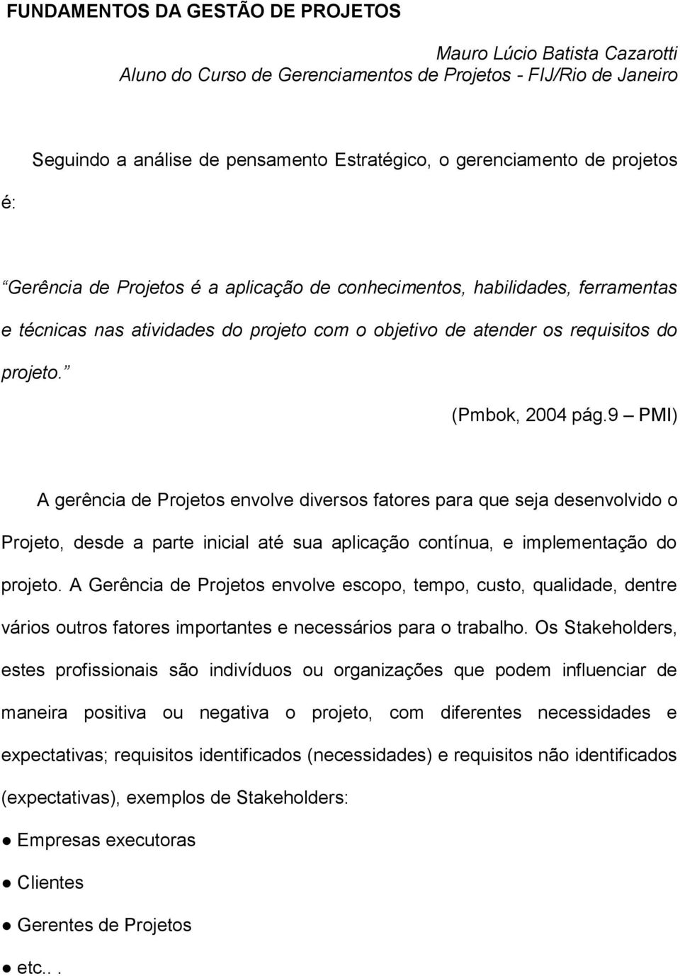 9 PMI) A gerência de Projetos envolve diversos fatores para que seja desenvolvido o Projeto, desde a parte inicial até sua aplicação contínua, e implementação do projeto.