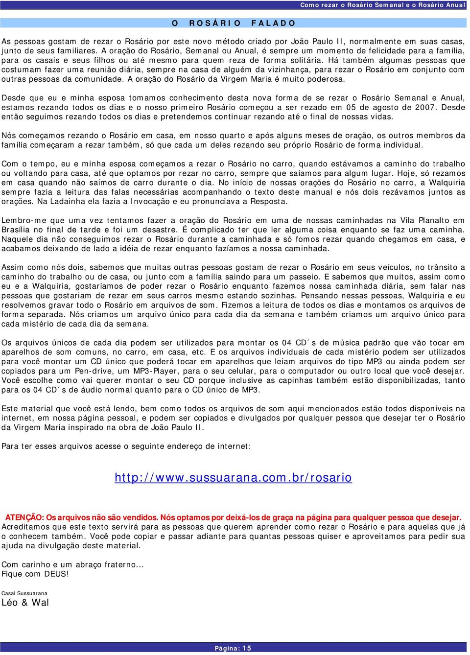 Há também algumas pessoas que costumam fazer uma reunião diária, sempre na casa de alguém da vizinhança, para rezar o Rosário em conjunto com outras pessoas da comunidade.