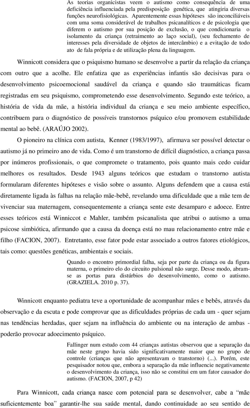 isolamento da criança (retraimento ao laço social), (seu fechamento de interesses pela diversidade de objetos de intercâmbio) e a evitação de todo ato de fala própria e de utilização plena da