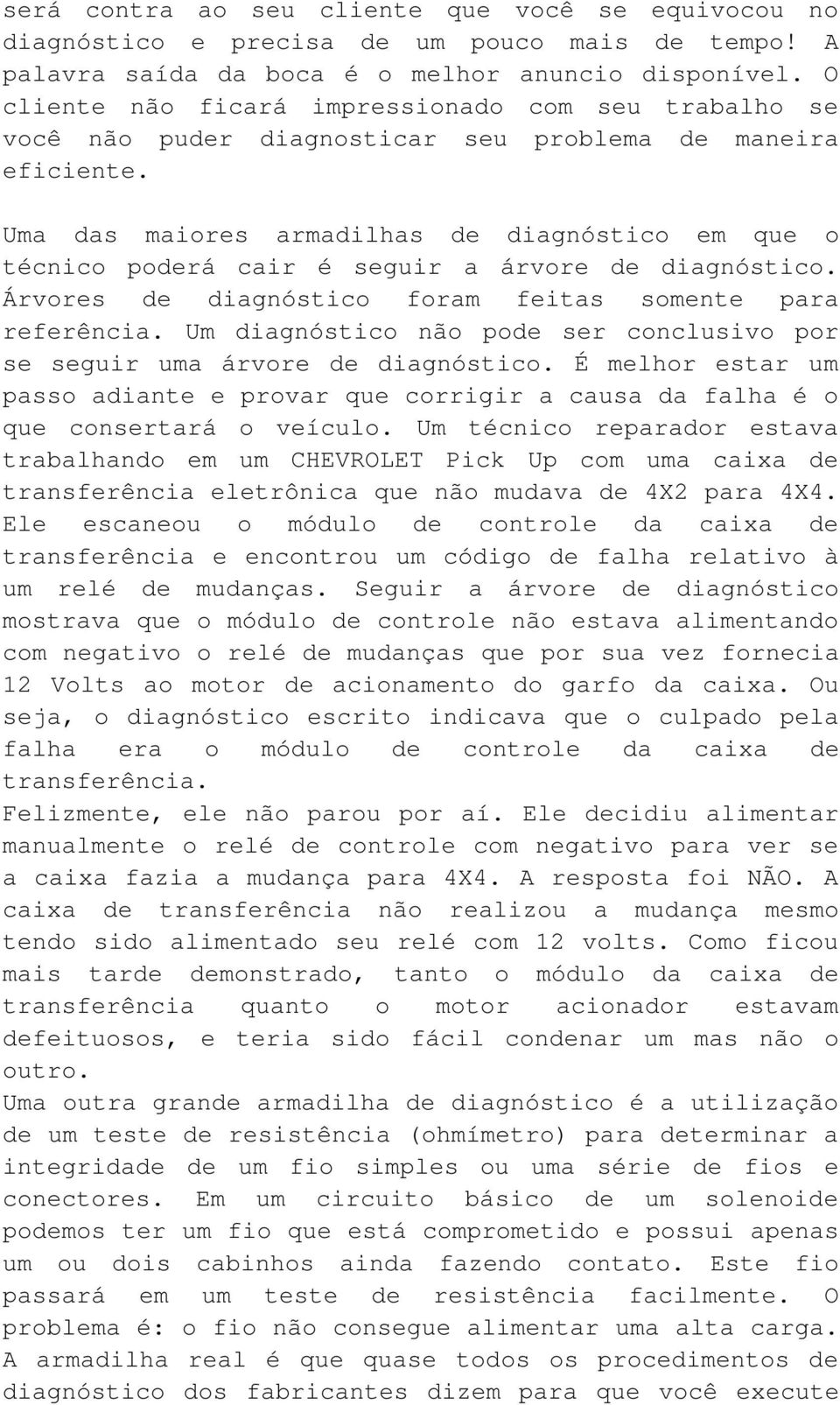 Uma das maiores armadilhas de diagnóstico em que o técnico poderá cair é seguir a árvore de diagnóstico. Árvores de diagnóstico foram feitas somente para referência.