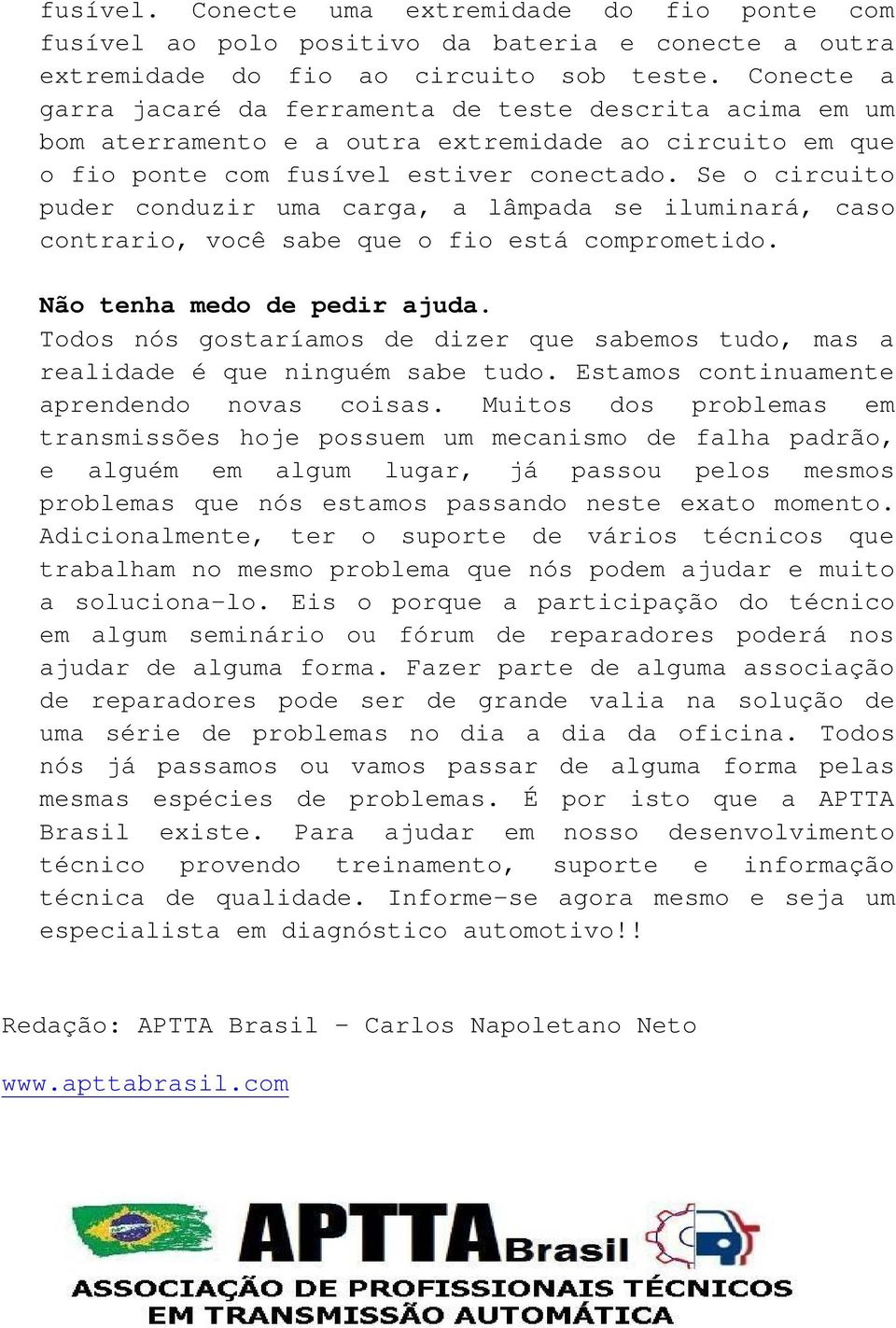 Se o circuito puder conduzir uma carga, a lâmpada se iluminará, caso contrario, você sabe que o fio está comprometido. Não tenha medo de pedir ajuda.